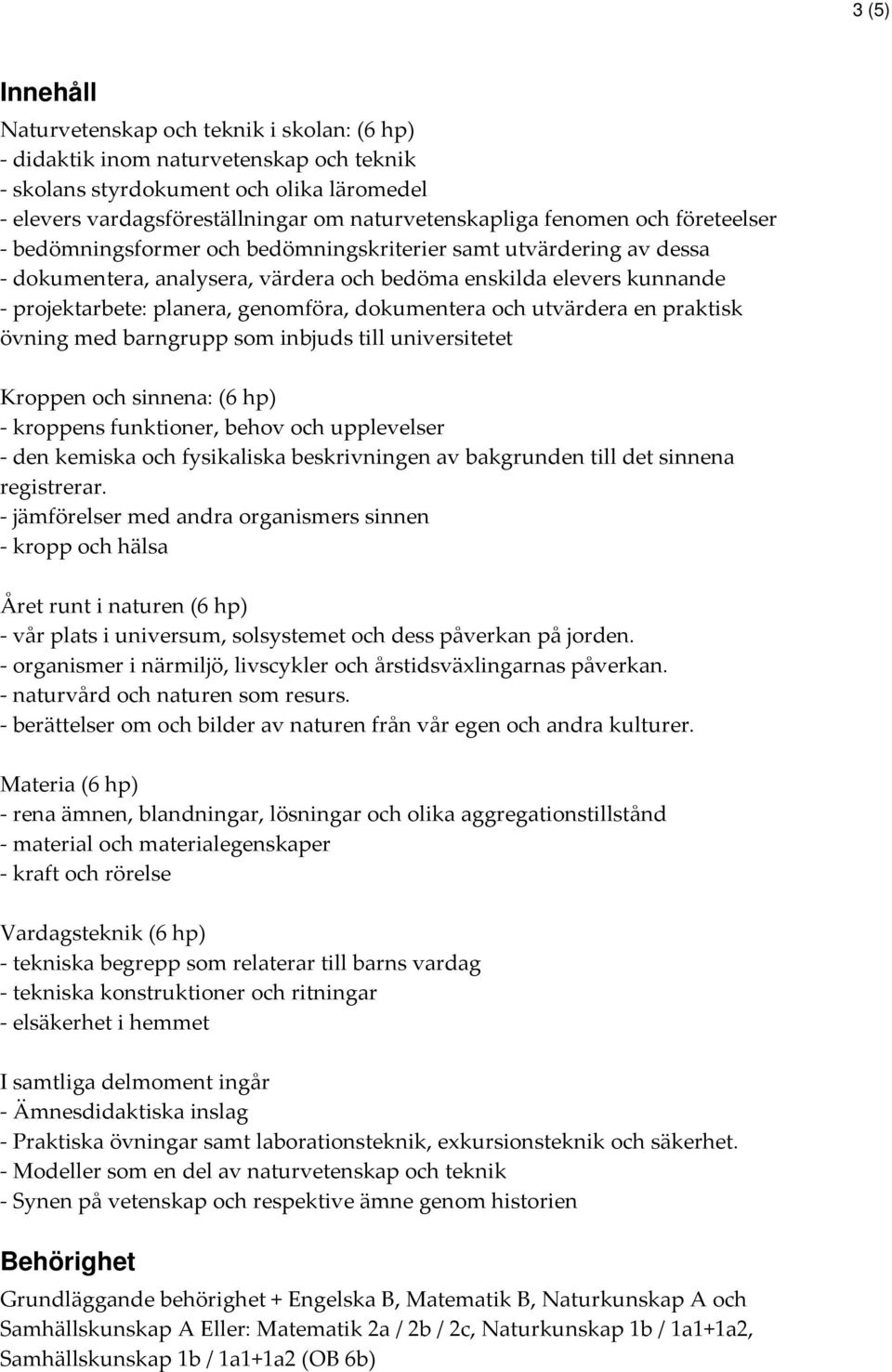 genomföra, dokumentera och utvärdera en praktisk övning med barngrupp som inbjuds till universitetet Kroppen och sinnena: (6 hp) - kroppens funktioner, behov och upplevelser - den kemiska och