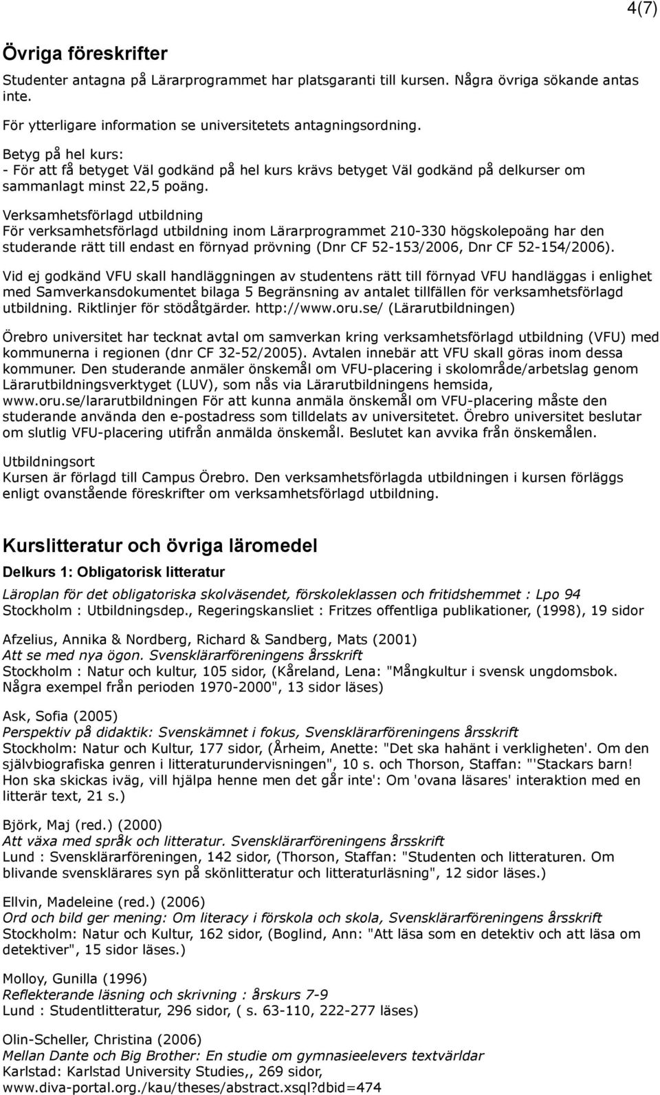 Verksamhetsförlagd utbildning För verksamhetsförlagd utbildning inom Lärarprogrammet 210-330 högskolepoäng har den studerande rätt till endast en förnyad prövning (Dnr CF 52-153/2006, Dnr CF