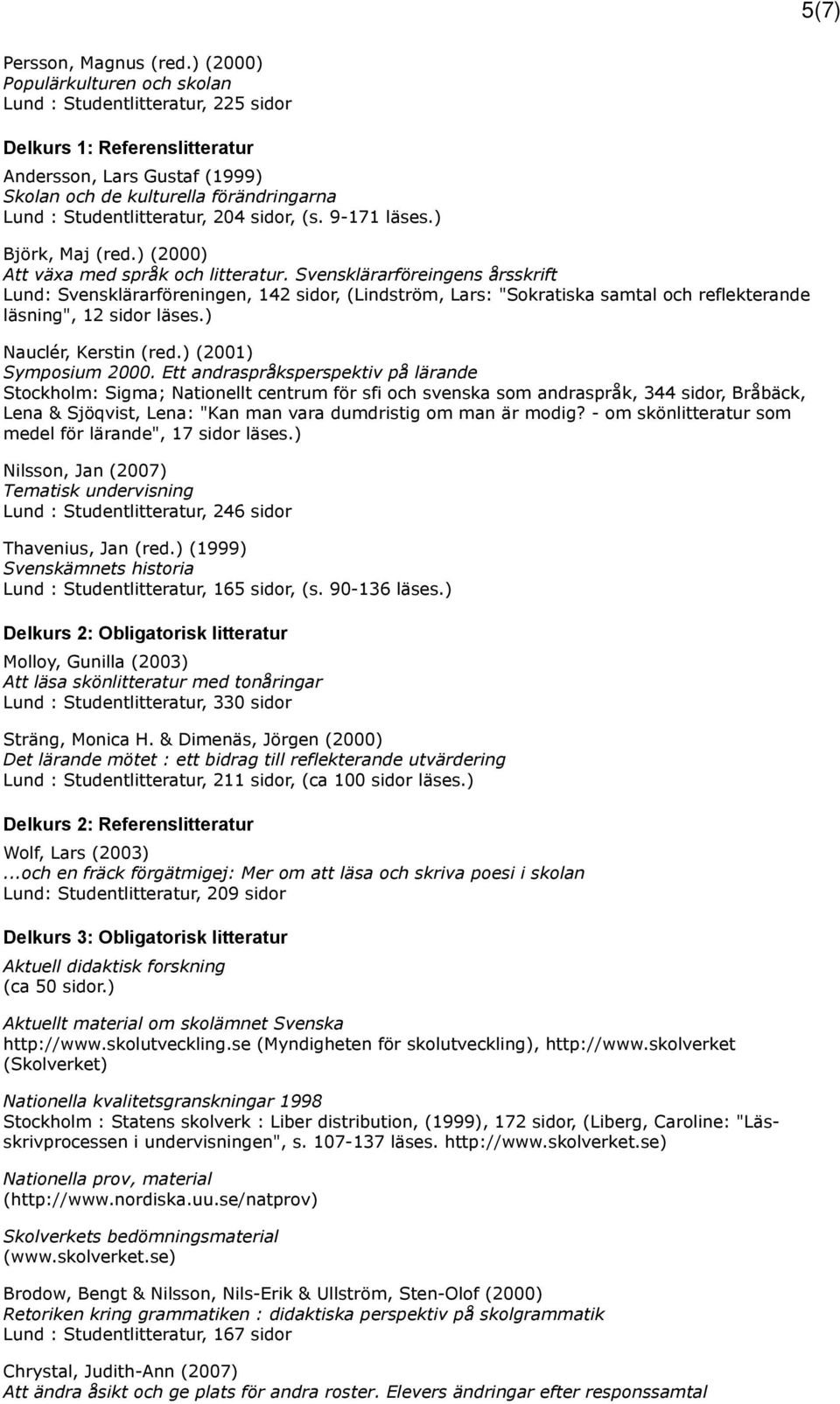 204 sidor, (s. 9-171 läses.) Björk, Maj (red.) (2000) Att växa med språk och litteratur.