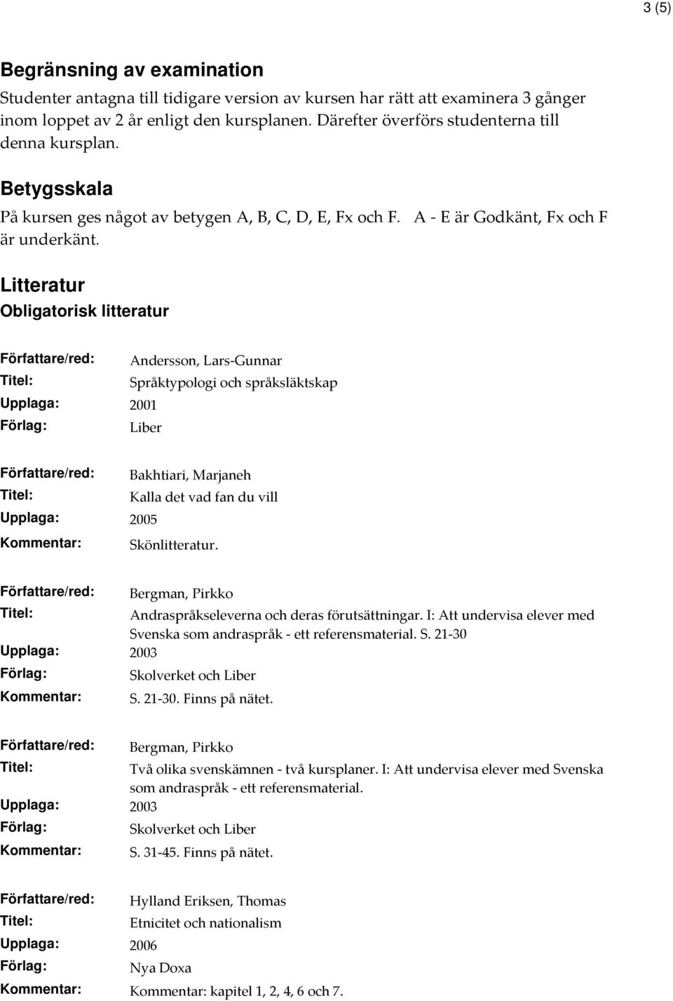 Litteratur Obligatorisk litteratur Andersson, Lars-Gunnar Språktypologi och språksläktskap Upplaga: 2001 Liber Bakhtiari, Marjaneh Kalla det vad fan du vill Upplaga: 2005 Skönlitteratur.