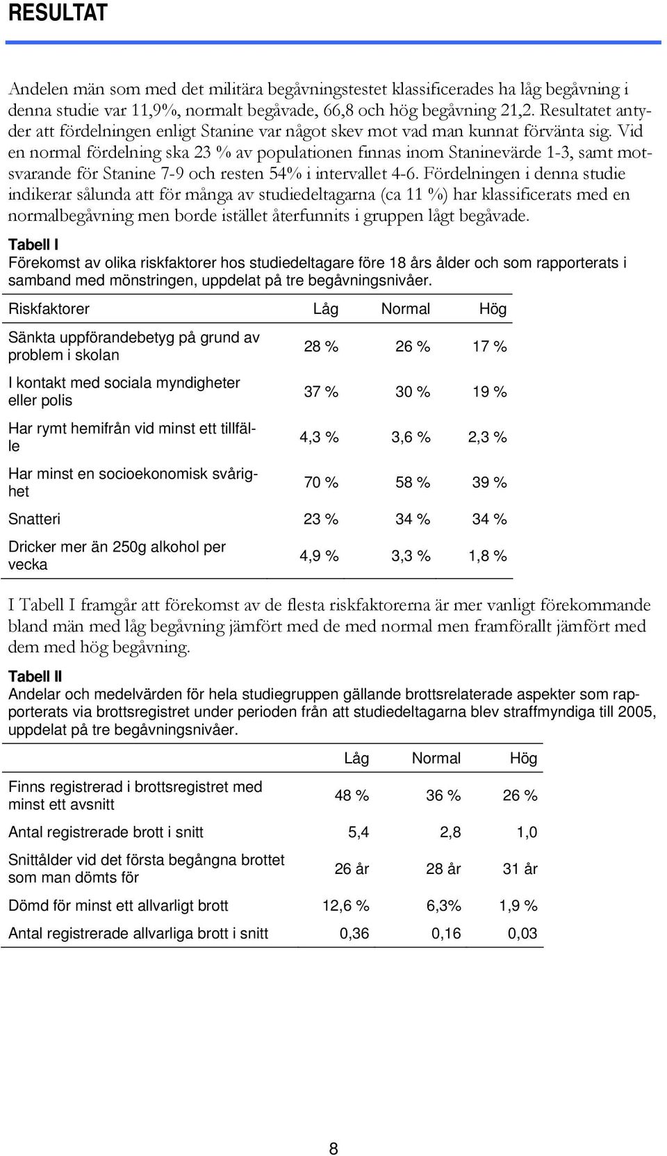 Vid en normal fördelning ska 23 % av populationen finnas inom Staninevärde 1-3, samt motsvarande för Stanine 7-9 och resten 54% i intervallet 4-6.