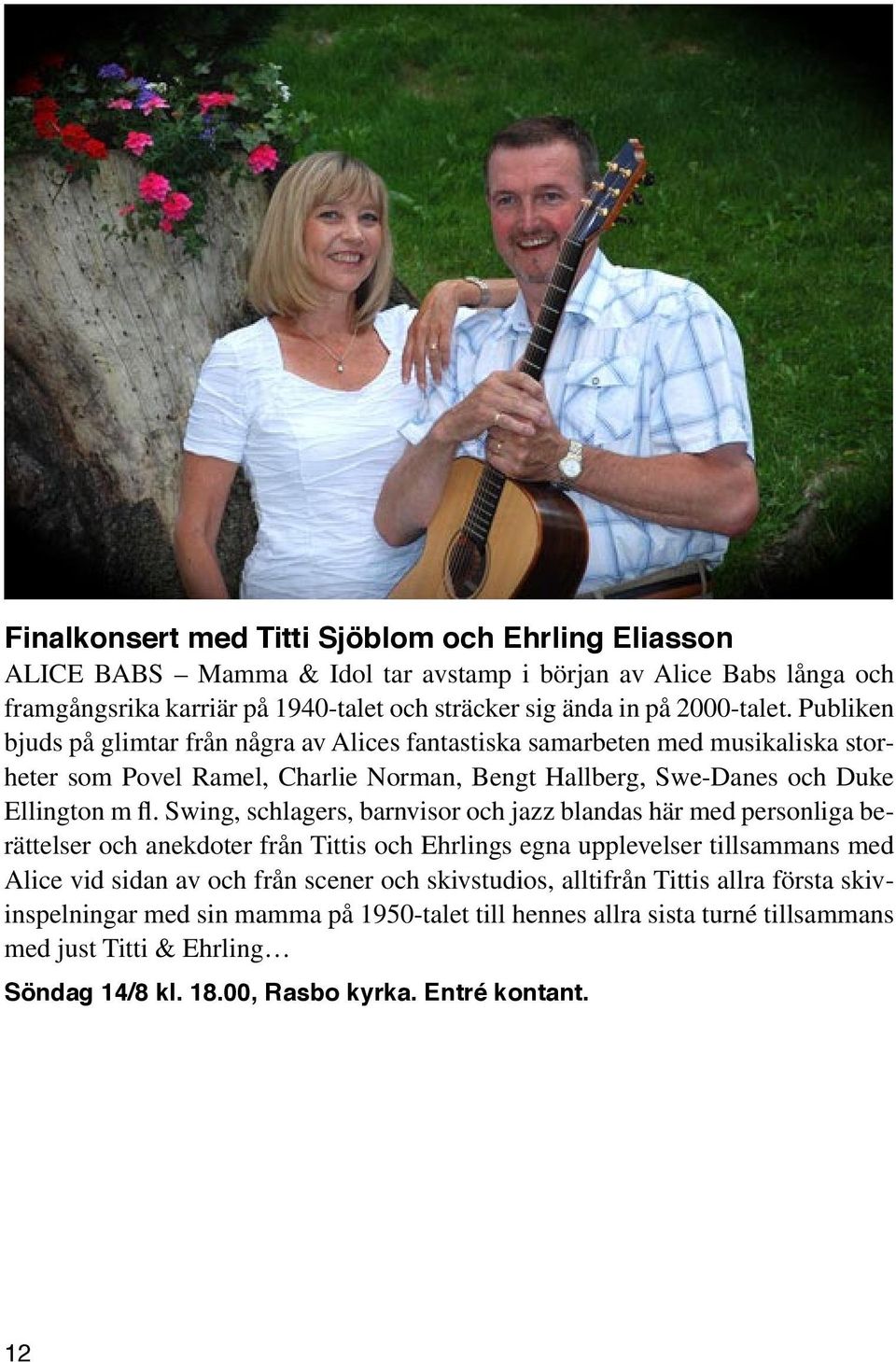 Swing, schlagers, barnvisor och jazz blandas här med personliga berättelser och anekdoter från Tittis och Ehrlings egna upplevelser tillsammans med Alice vid sidan av och från scener och