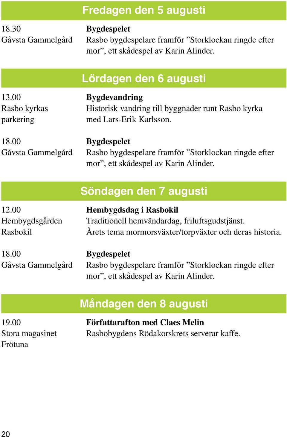 00 Bygdespelet Gåvsta Gammelgård Rasbo bygdespelare framför Storklockan ringde efter mor, ett skådespel av Karin Alinder. Söndagen den 7 augusti 12.