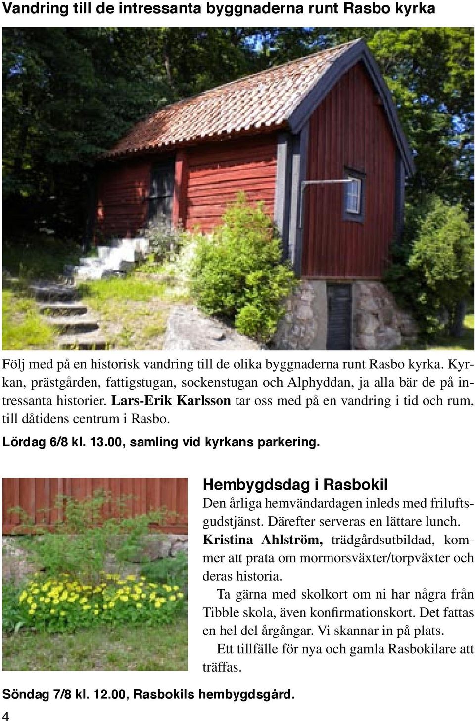 Lördag 6/8 kl. 13.00, samling vid kyrkans parkering. Söndag 7/8 kl. 12.00, Rasbokils hembygdsgård. 4 Hembygdsdag i Rasbokil Den årliga hemvändardagen inleds med friluftsgudstjänst.