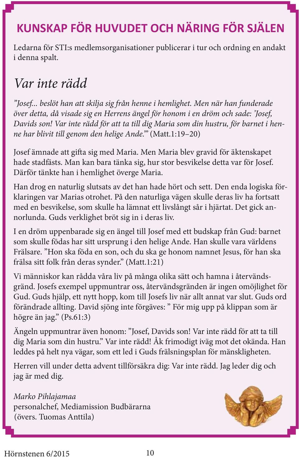 Var inte rädd för att ta till dig Maria som din hustru, för barnet i henne har blivit till genom den helige Ande. (Matt.1:19 20) Josef ämnade att gifta sig med Maria.