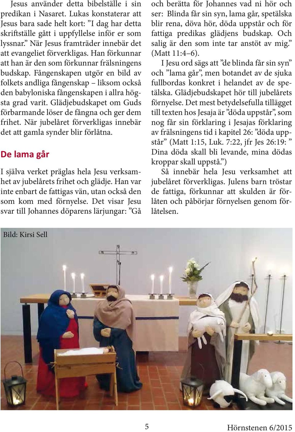 Fångenskapen utgör en bild av folkets andliga fångenskap liksom också den babyloniska fångenskapen i allra högsta grad varit. Glädjebudskapet om Guds förbarmande löser de fångna och ger dem frihet.