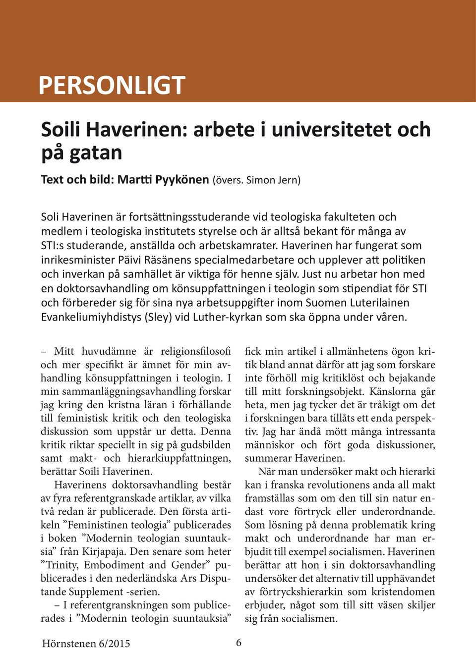arbetskamrater. Haverinen har fungerat som inrikesminister Päivi Räsänens specialmedarbetare och upplever att politiken och inverkan på samhället är viktiga för henne själv.