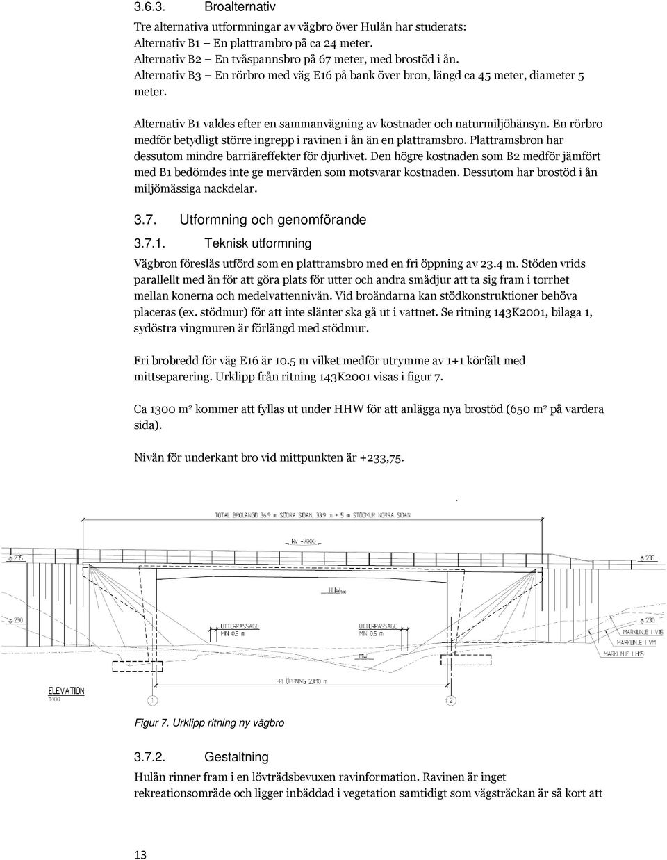 En rörbro medför betydligt större ingrepp i ravinen i ån än en plattramsbro. Plattramsbron har dessutom mindre barriäreffekter för djurlivet.