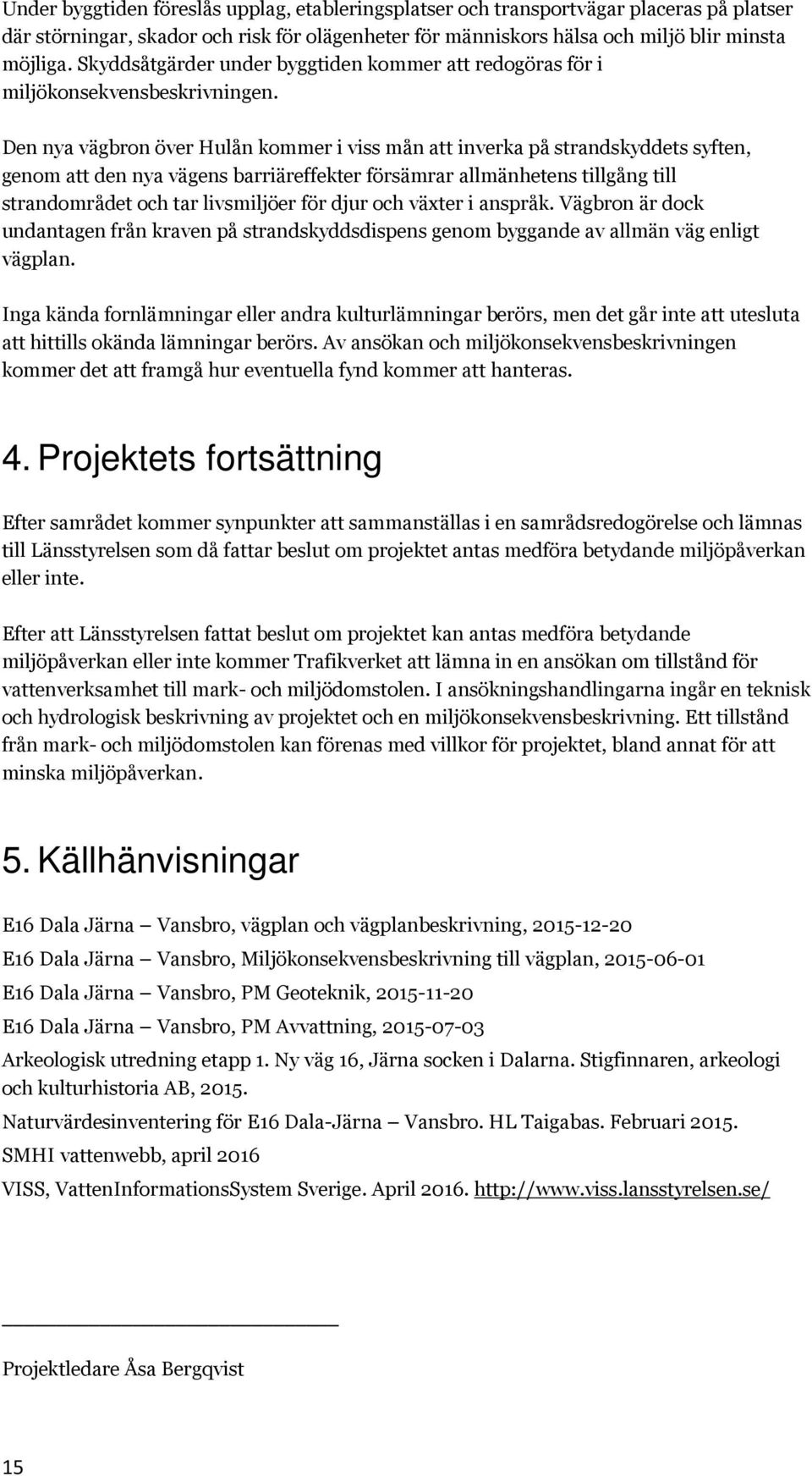 Den nya vägbron över Hulån kommer i viss mån att inverka på strandskyddets syften, genom att den nya vägens barriäreffekter försämrar allmänhetens tillgång till strandområdet och tar livsmiljöer för