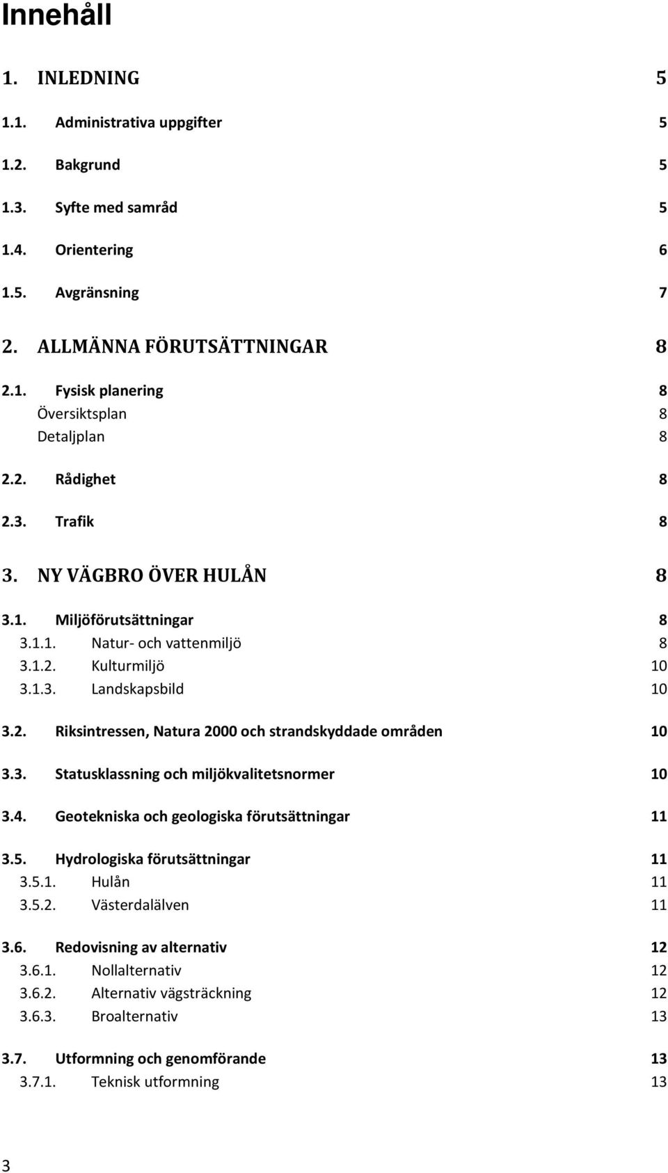 3. Statusklassning och miljökvalitetsnormer 10 3.4. Geotekniska och geologiska förutsättningar 11 3.5. Hydrologiska förutsättningar 11 3.5.1. Hulån 11 3.5.2. Västerdalälven 11 3.6.