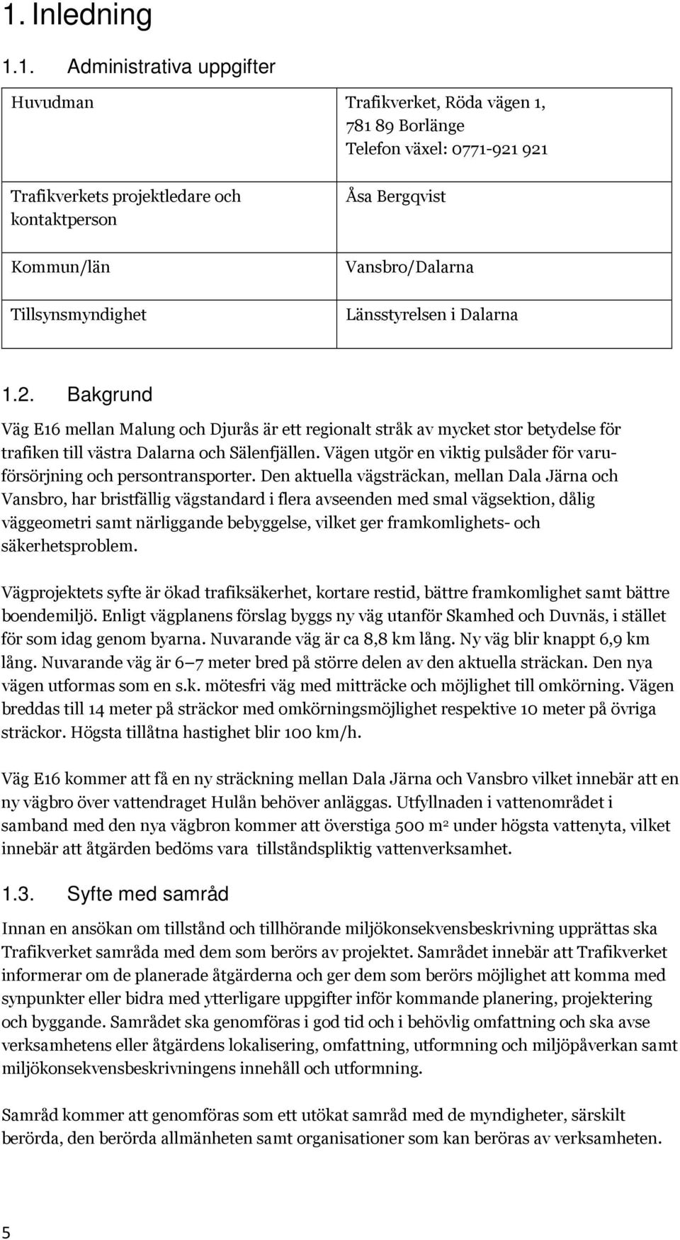Bakgrund Väg E16 mellan Malung och Djurås är ett regionalt stråk av mycket stor betydelse för trafiken till västra Dalarna och Sälenfjällen.