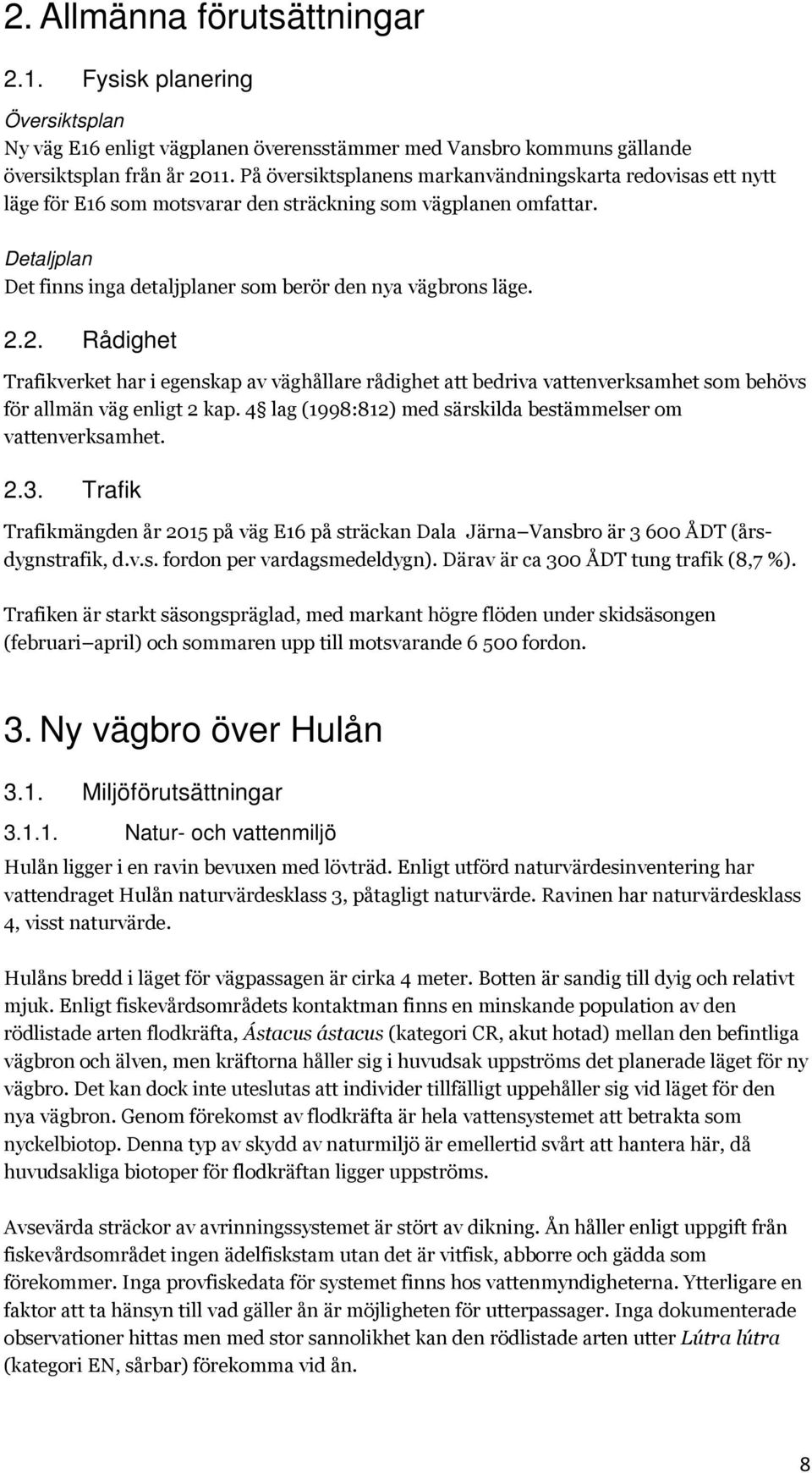 2. Rådighet Trafikverket har i egenskap av väghållare rådighet att bedriva vattenverksamhet som behövs för allmän väg enligt 2 kap. 4 lag (1998:812) med särskilda bestämmelser om vattenverksamhet. 2.3.