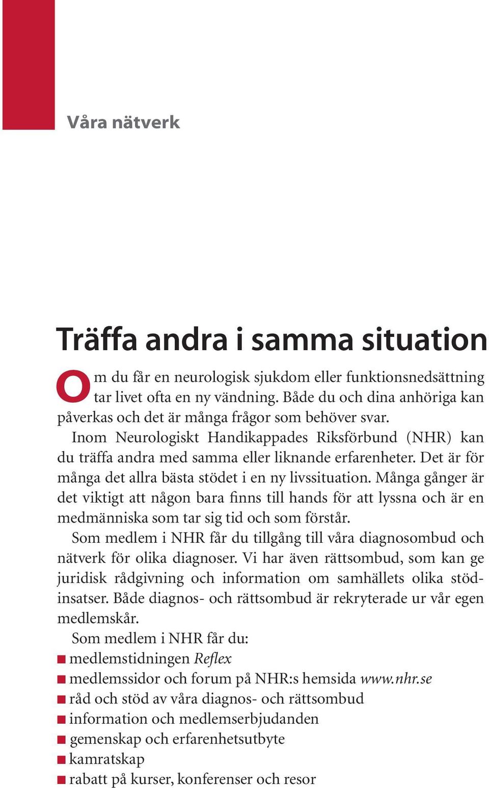 Det är för många det allra bästa stödet i en ny livssituation. Många gånger är det viktigt att någon bara finns till hands för att lyssna och är en medmänniska som tar sig tid och som förstår.