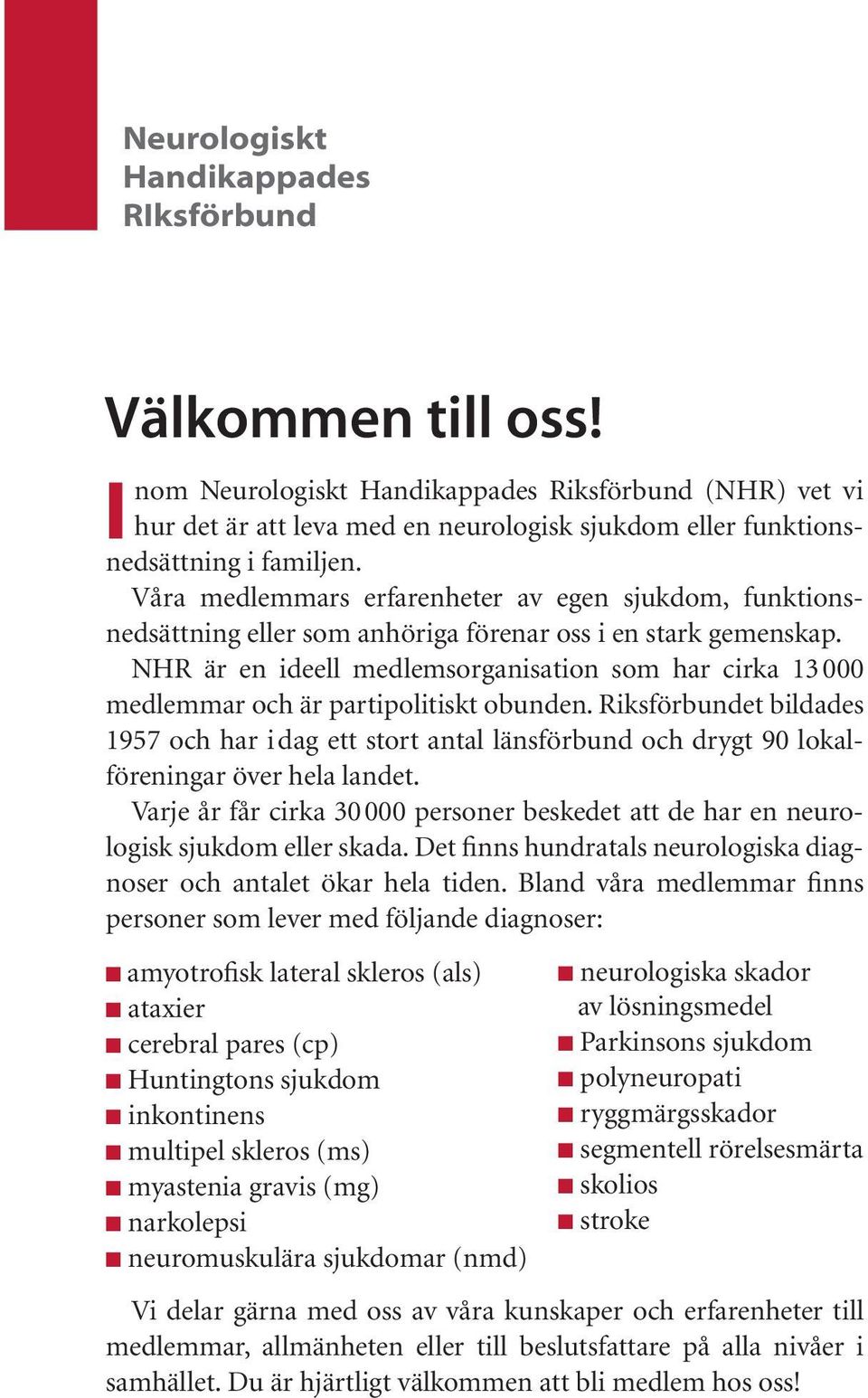 Våra medlemmars erfarenheter av egen sjukdom, funktionsnedsättning eller som anhöriga förenar oss i en stark gemenskap.