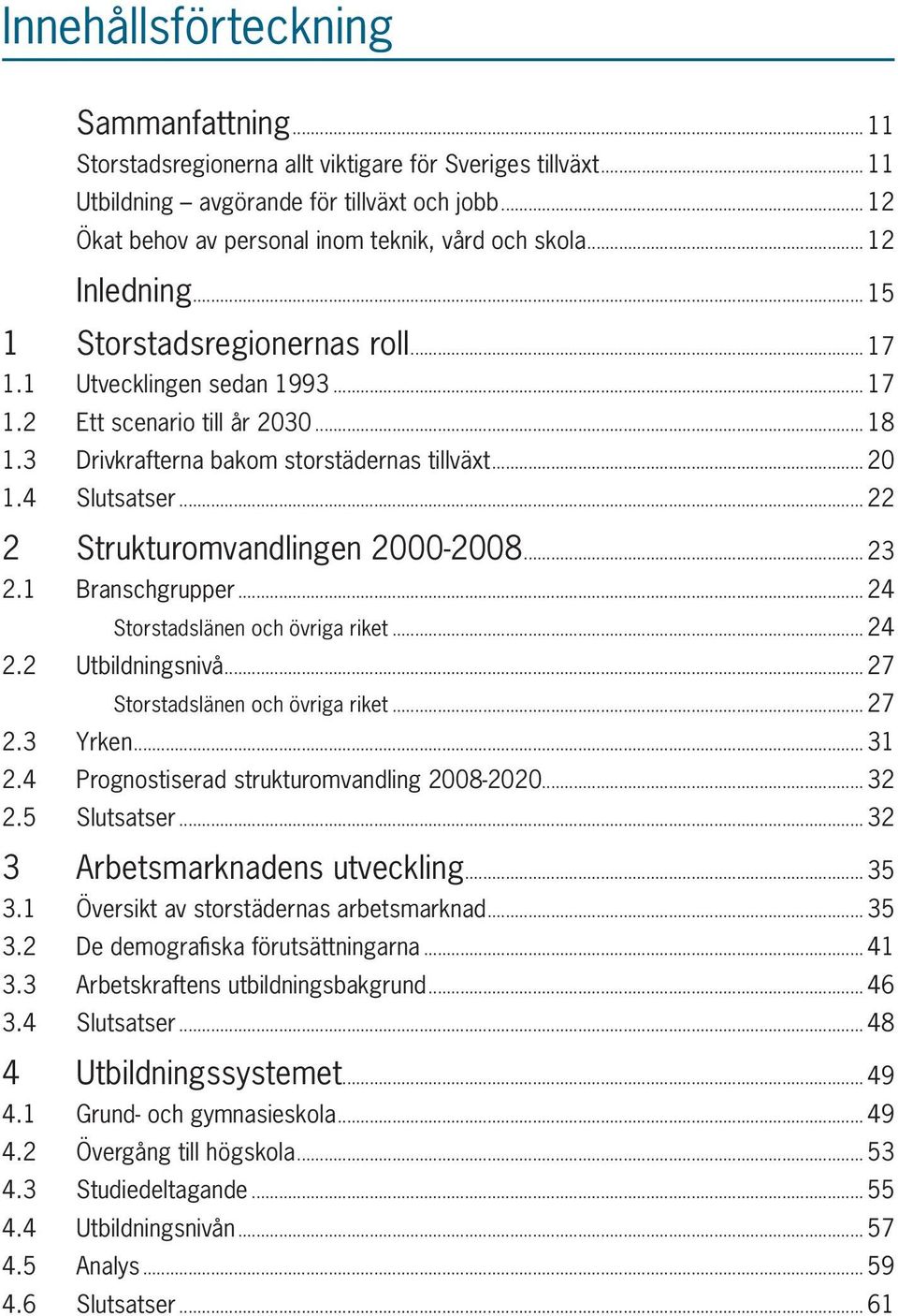 3 Drivkrafterna bakom storstädernas tillväxt... 20 1.4 Slutsatser... 22 2 Strukturomvandlingen 2000-2008... 23 2.1 Branschgrupper... 24 Storstadslänen och övriga riket... 24 2.2 Utbildningsnivå.