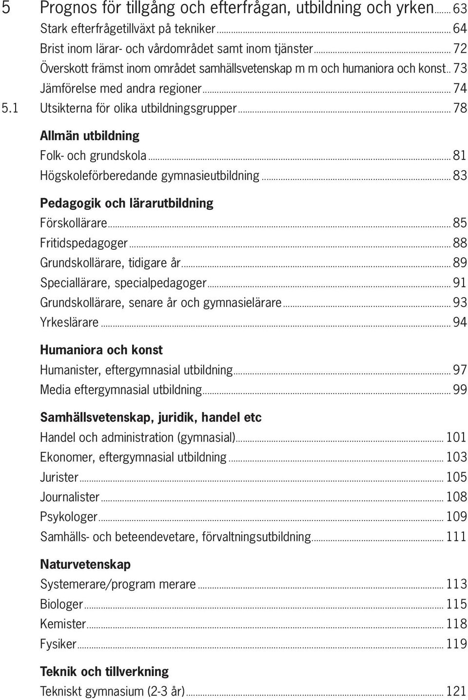 .. 78 Allmän utbildning Folk- och grundskola... 81 Högskoleförberedande gymnasieutbildning... 83 Pedagogik och lärarutbildning Förskollärare... 85 Fritidspedagoger... 88 Grundskollärare, tidigare år.