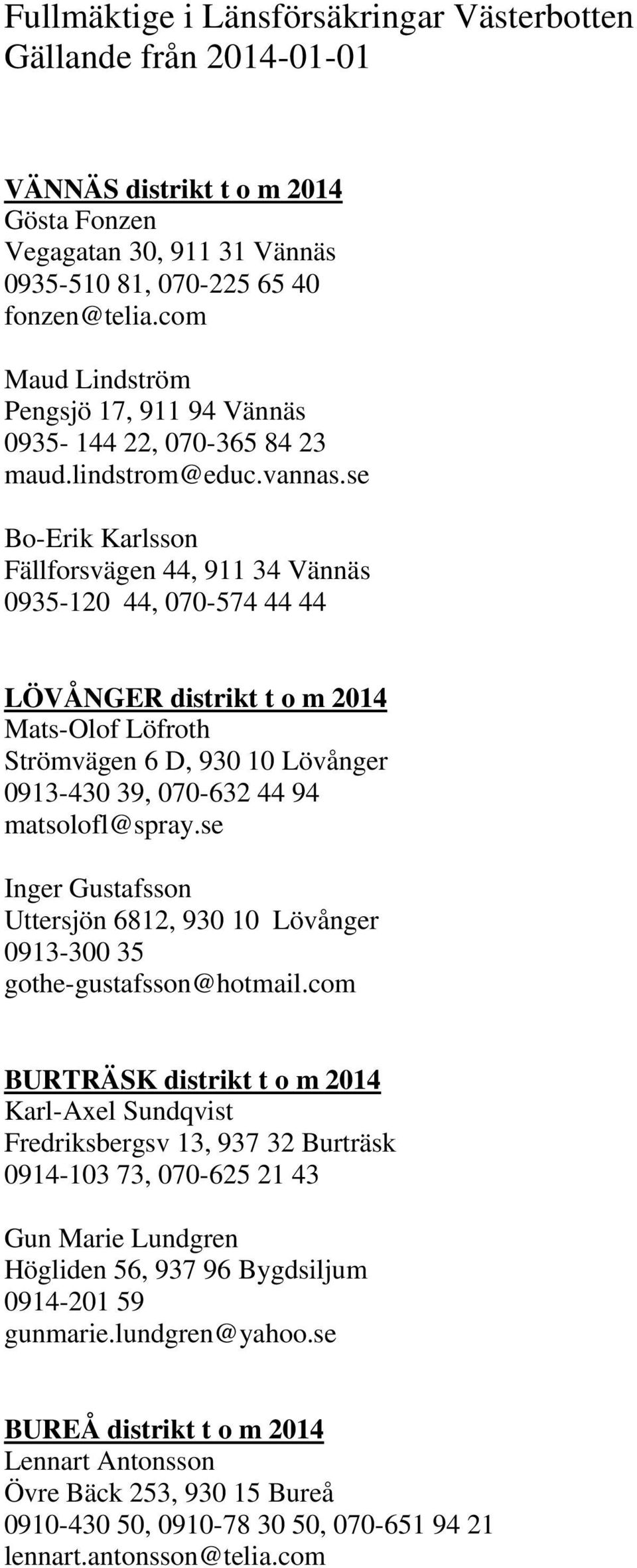 se Bo-Erik Karlsson Fällforsvägen 44, 911 34 Vännäs 0935-120 44, 070-574 44 44 LÖVÅNGER distrikt t o m 2014 Mats-Olof Löfroth Strömvägen 6 D, 930 10 Lövånger 0913-430 39, 070-632 44 94