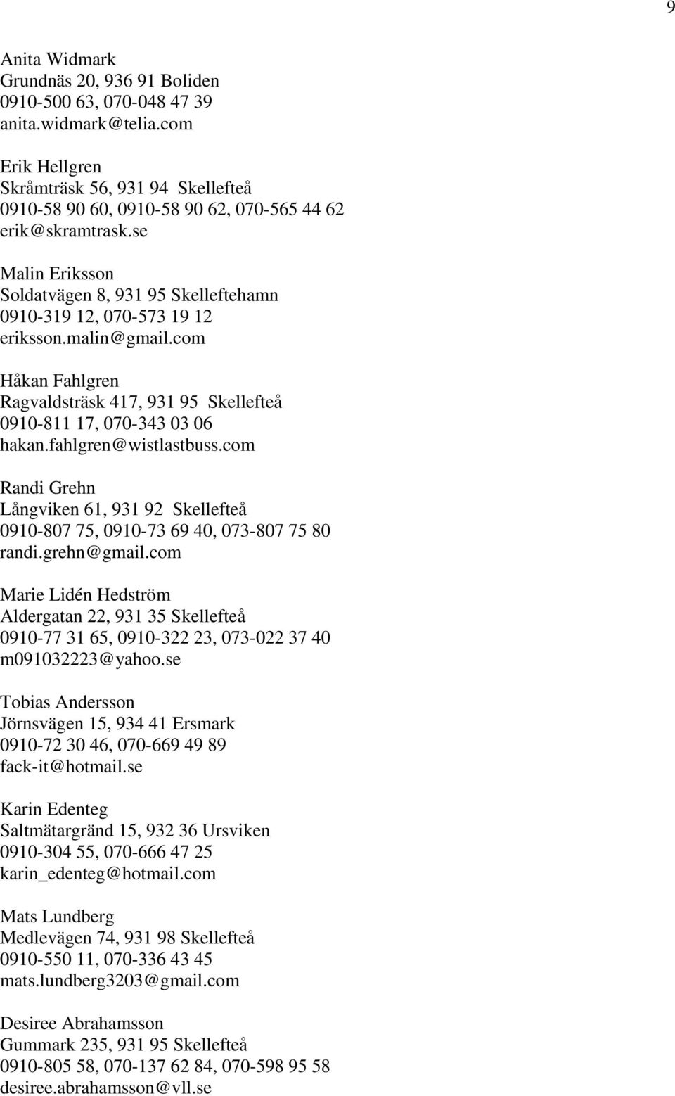 se Malin Eriksson Soldatvägen 8, 931 95 Skelleftehamn 0910-319 12, 070-573 19 12 eriksson.malin@gmail.com Håkan Fahlgren Ragvaldsträsk 417, 931 95 Skellefteå 0910-811 17, 070-343 03 06 hakan.
