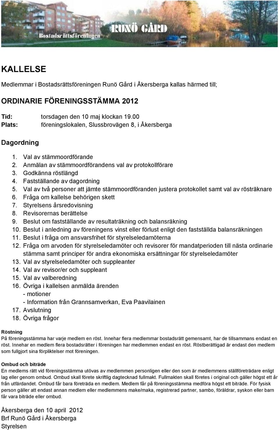 Fastställande av dagordning 5. Val av två personer att jämte stämmoordföranden justera protokollet samt val av rösträknare 6. Fråga om kallelse behörigen skett 7. Styrelsens årsredovisning 8.