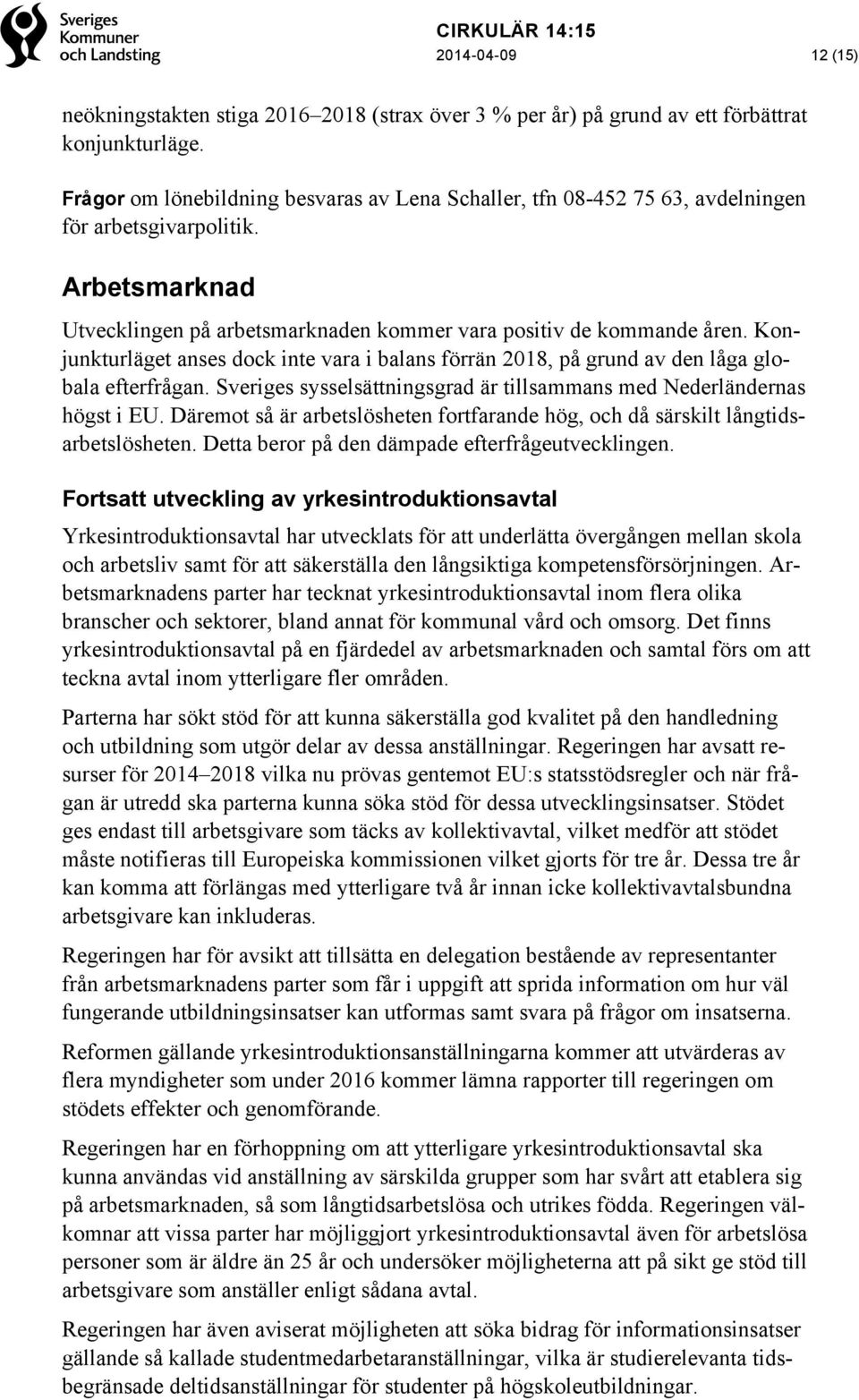 Konjunkturläget anses dock inte vara i balans förrän 2018, på grund av den låga globala efterfrågan. Sveriges sysselsättningsgrad är tillsammans med Nederländernas högst i EU.