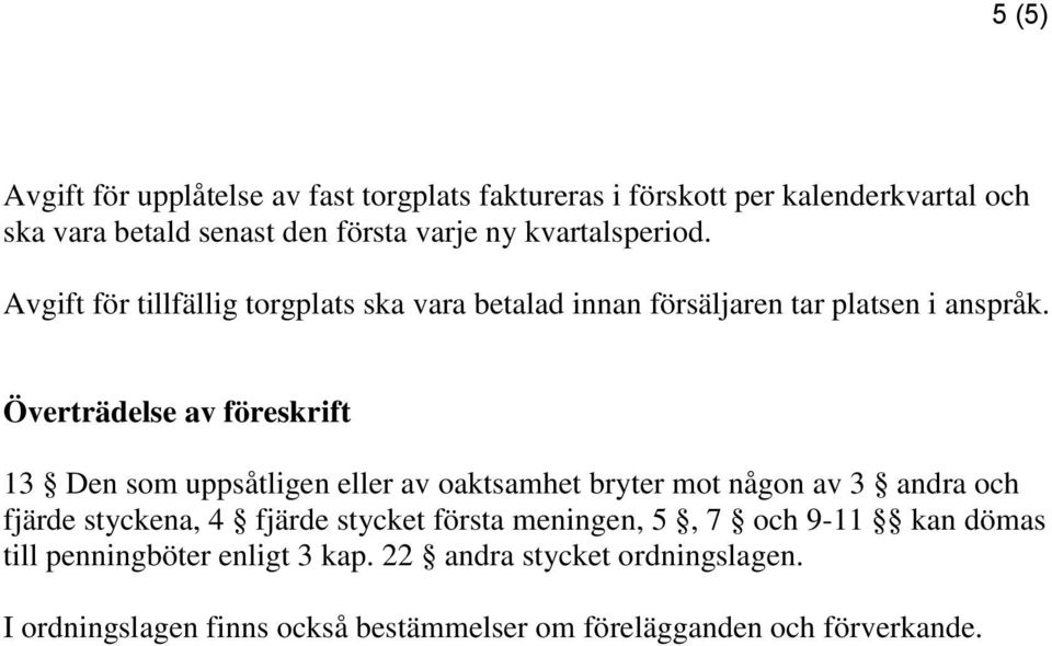 Överträdelse av föreskrift 13 Den som uppsåtligen eller av oaktsamhet bryter mot någon av 3 andra och fjärde styckena, 4 fjärde stycket