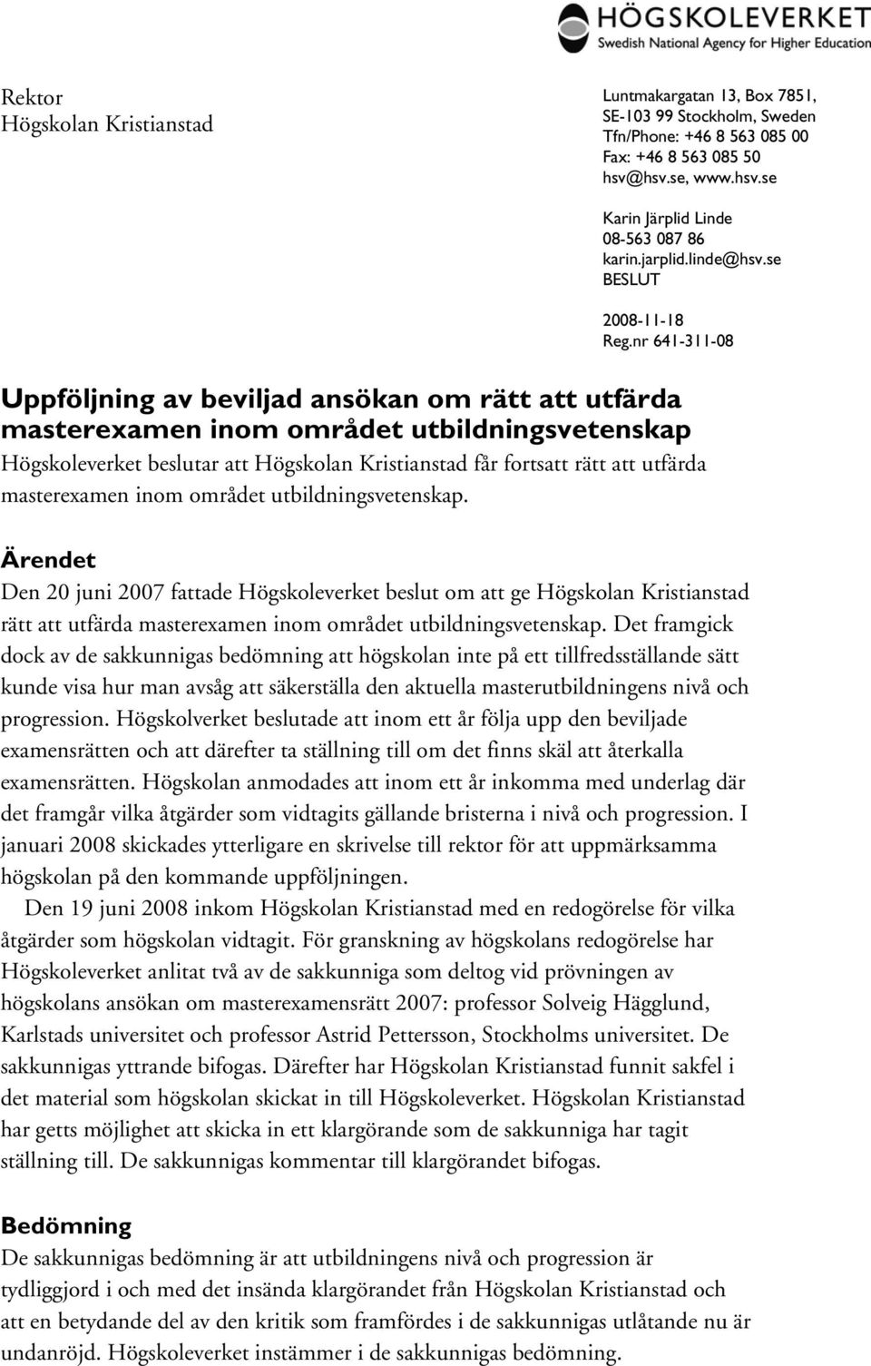 nr 641-311-08 Uppföljning av beviljad ansökan om rätt att utfärda masterexamen inom området utbildningsvetenskap Högskoleverket beslutar att Högskolan Kristianstad får fortsatt rätt att utfärda