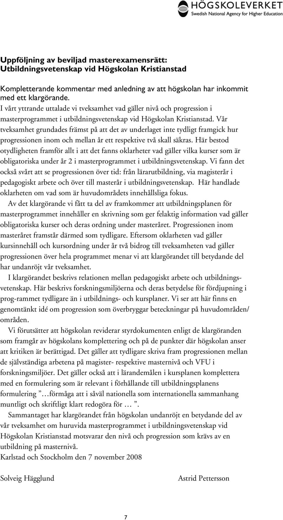 Vår tveksamhet grundades främst på att det av underlaget inte tydligt framgick hur progressionen inom och mellan år ett respektive två skall säkras.