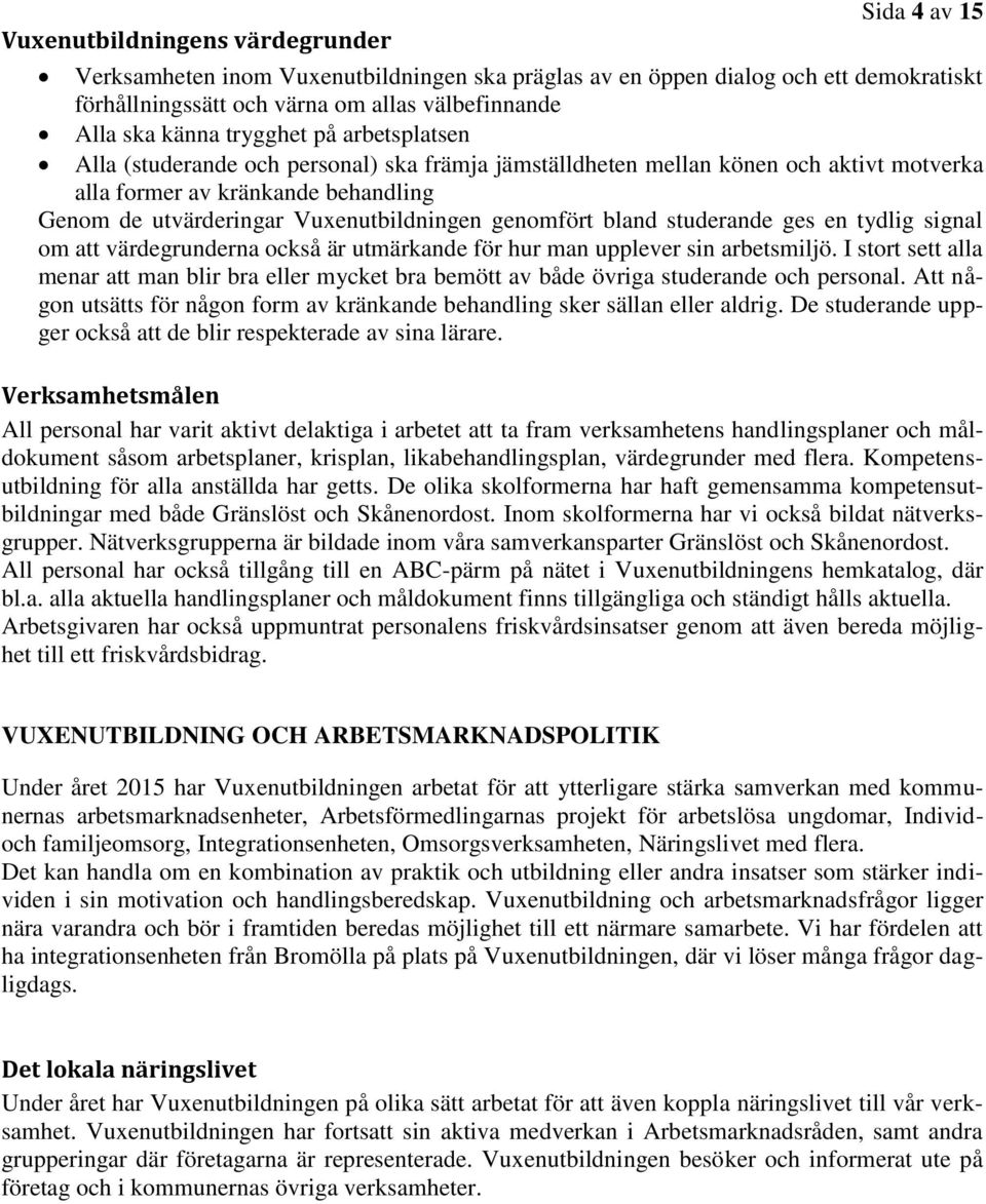 genomfört bland studerande ges en tydlig signal om att värdegrunderna också är utmärkande för hur man upplever sin arbetsmiljö.