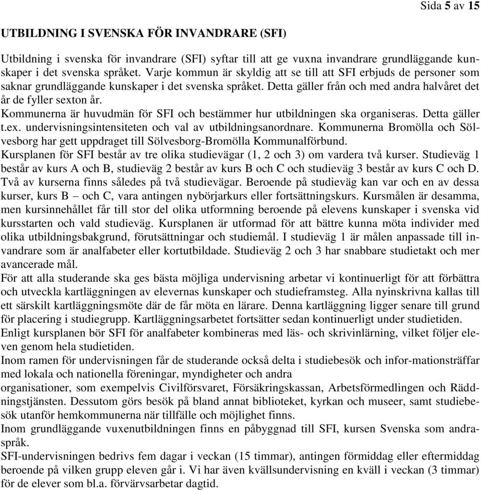 Kommunerna är huvudmän för SFI och bestämmer hur utbildningen ska organiseras. Detta gäller t.ex. undervisningsintensiteten och val av utbildningsanordnare.