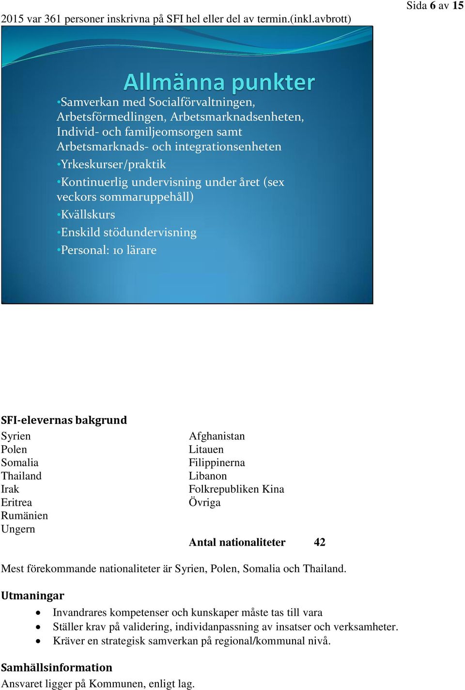 Kontinuerlig undervisning under året (sex veckors sommaruppehåll) Kvällskurs Enskild stödundervisning Personal: 10 lärare SFI-elevernas bakgrund Syrien Polen Somalia Thailand Irak Eritrea Rumänien