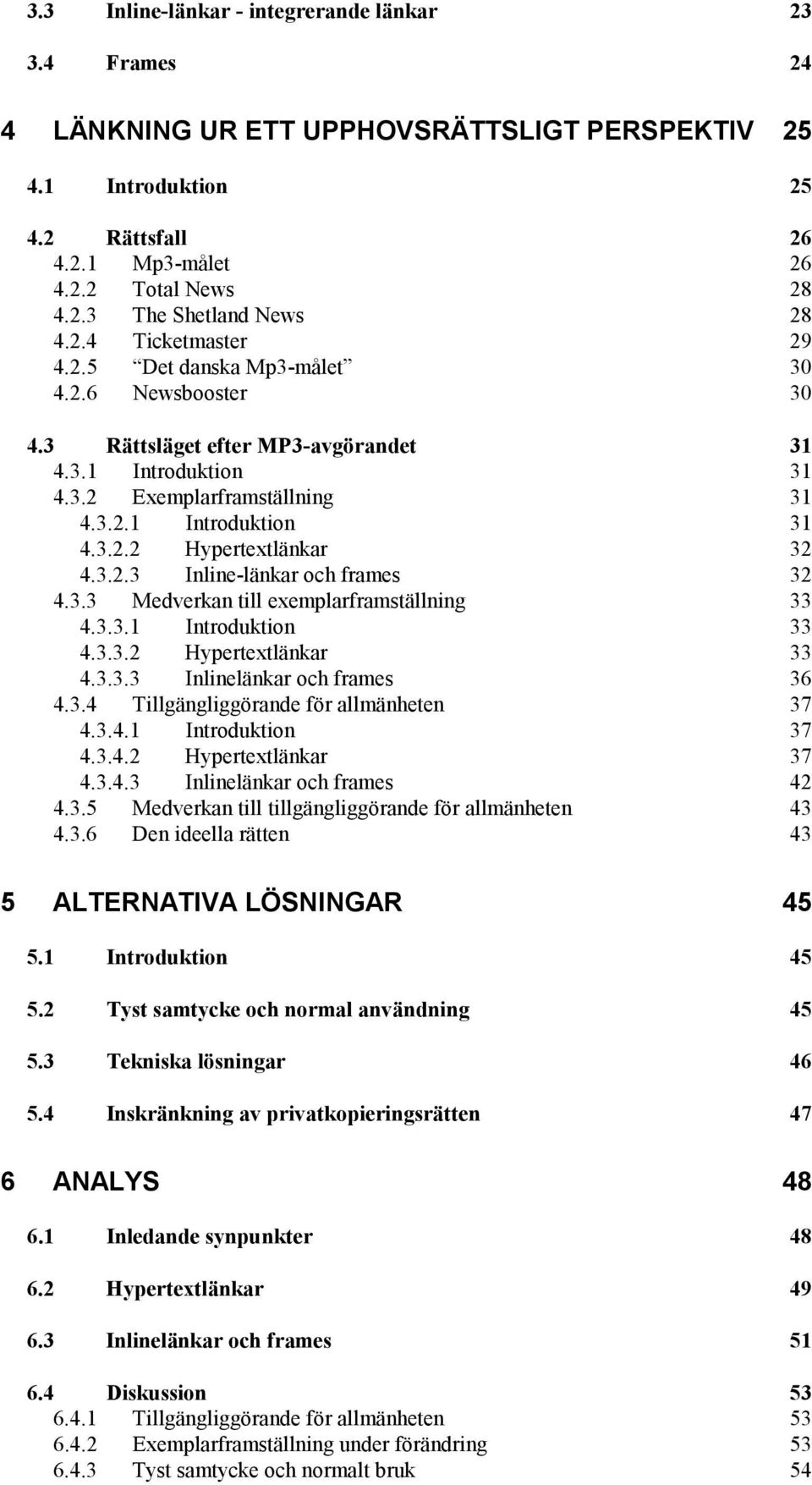 3.2.3 Inline-länkar och frames 32 4.3.3 Medverkan till exemplarframställning 33 4.3.3.1 Introduktion 33 4.3.3.2 Hypertextlänkar 33 4.3.3.3 Inlinelänkar och frames 36 4.3.4 Tillgängliggörande för allmänheten 37 4.