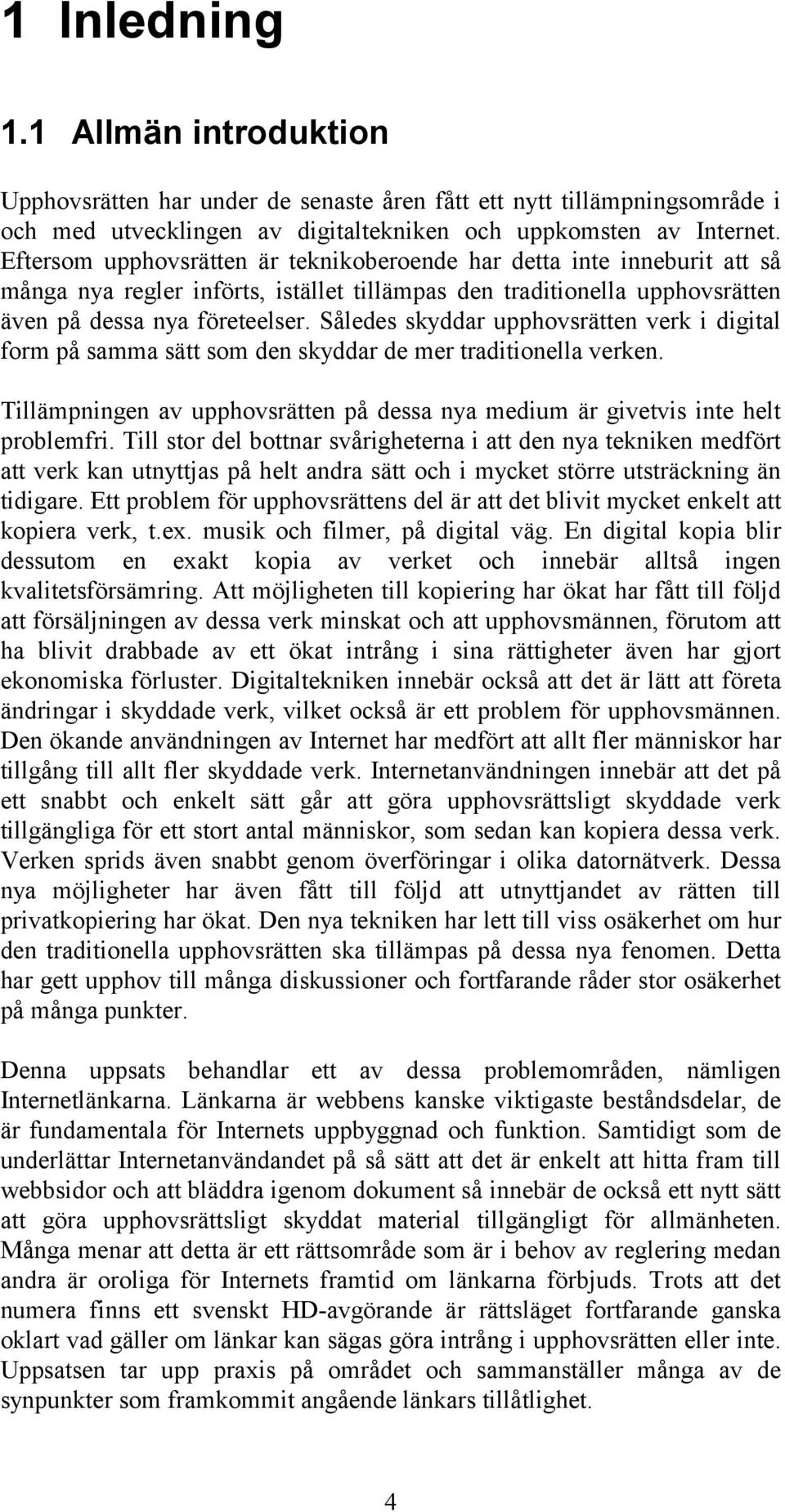 Således skyddar upphovsrätten verk i digital form på samma sätt som den skyddar de mer traditionella verken. Tillämpningen av upphovsrätten på dessa nya medium är givetvis inte helt problemfri.