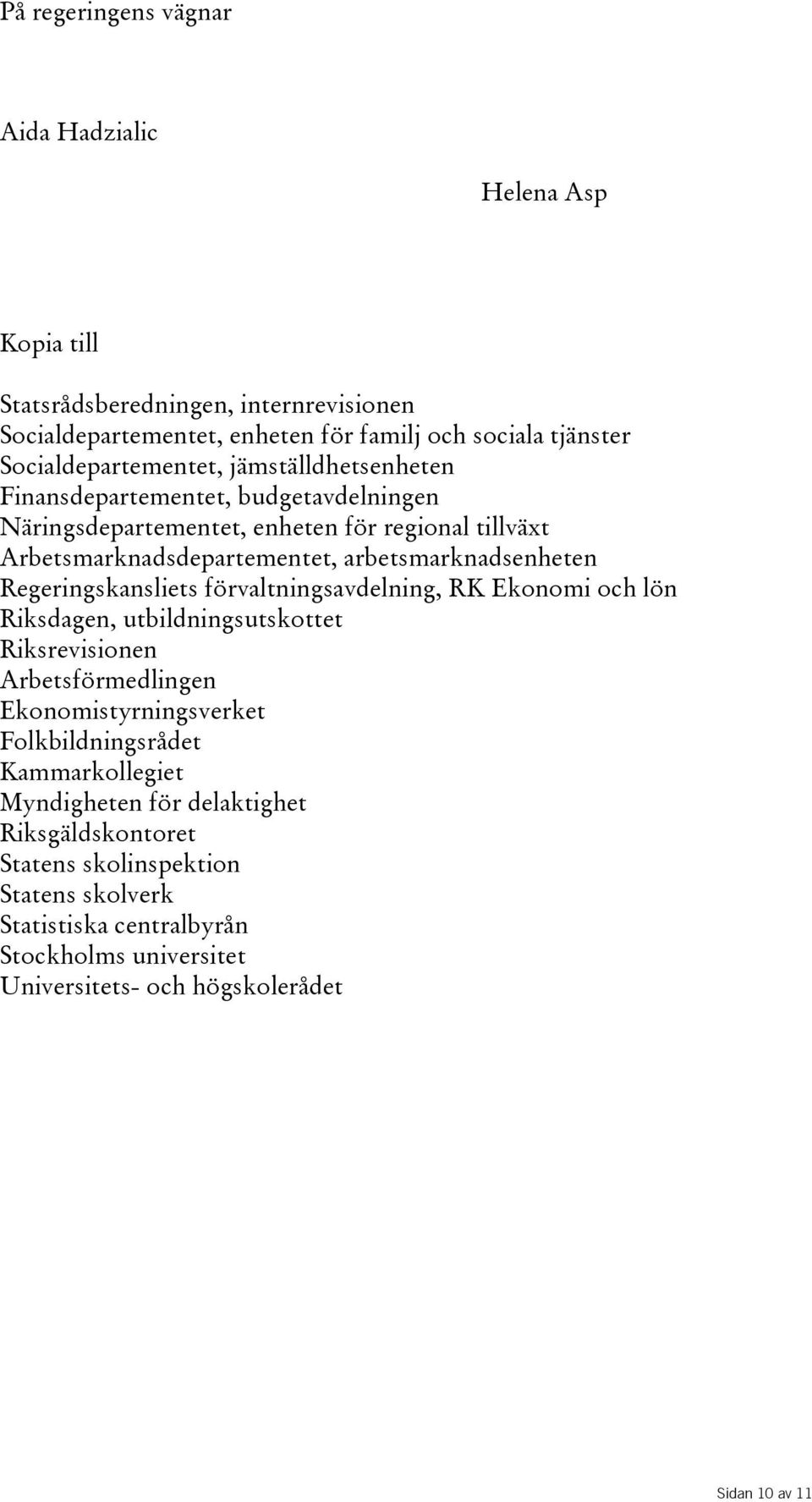 arbetsmarknadsenheten Regeringskansliets förvaltningsavdelning, RK Ekonomi och lön Riksdagen, utbildningsutskottet Riksrevisionen Arbetsförmedlingen Ekonomistyrningsverket