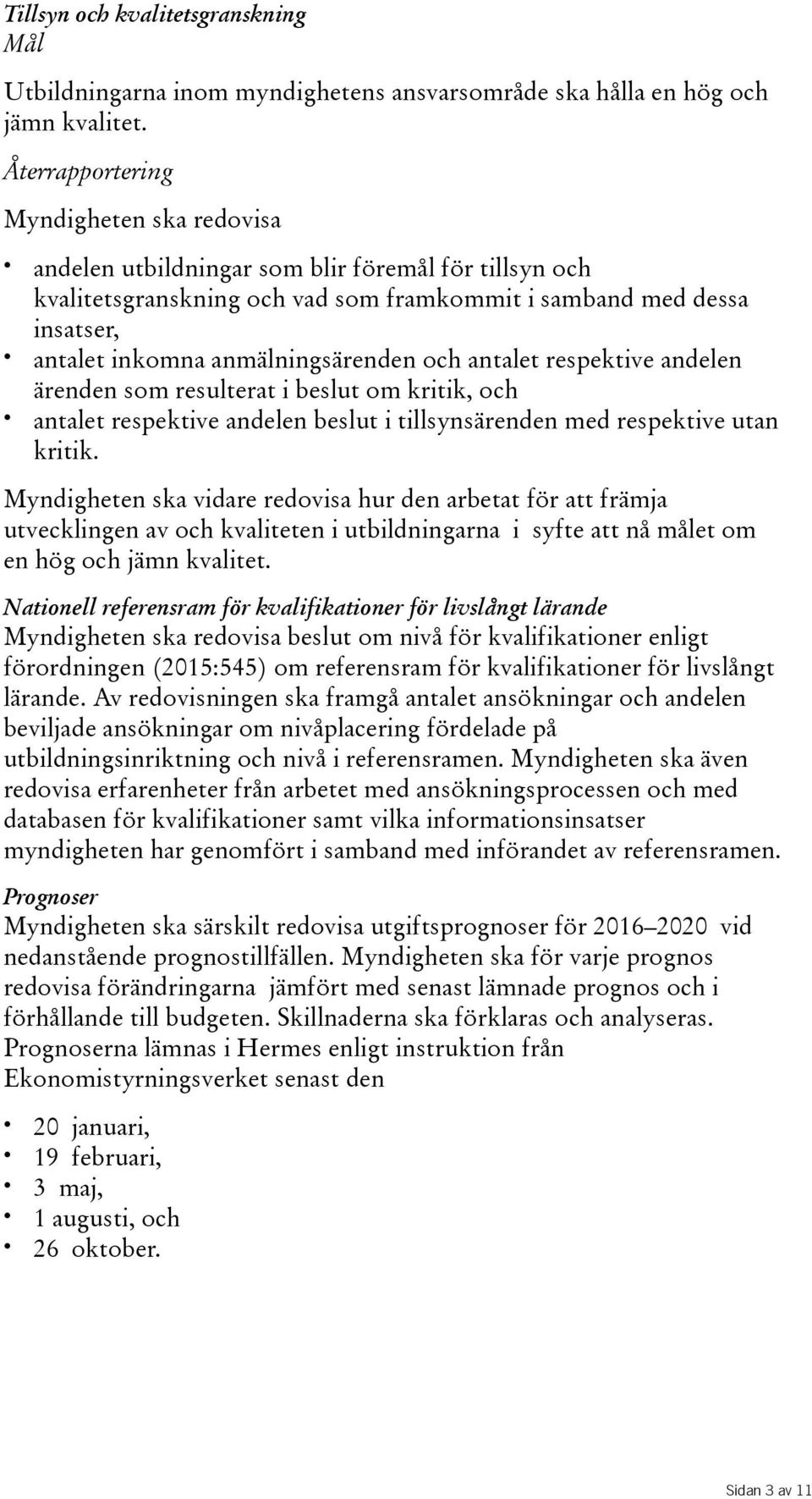 anmälningsärenden och antalet respektive andelen ärenden som resulterat i beslut om kritik, och antalet respektive andelen beslut i tillsynsärenden med respektive utan kritik.