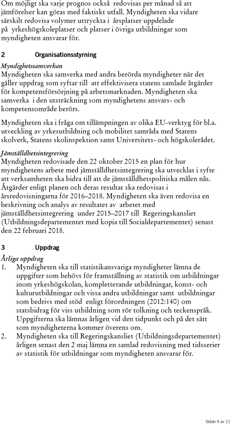 2 Organisationsstyrning Myndighetssamverkan Myndigheten ska samverka med andra berörda myndigheter när det gäller uppdrag som syftar till att effektivisera statens samlade åtgärder för