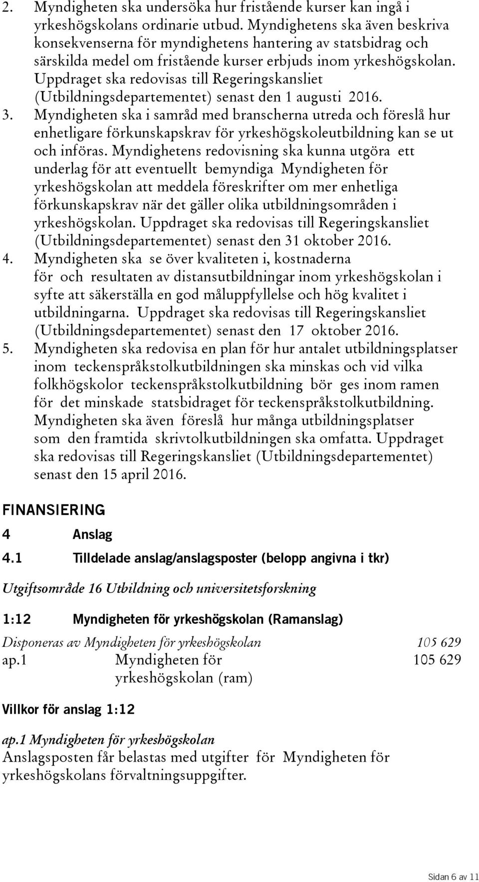 Uppdraget ska redovisas till Regeringskansliet (Utbildningsdepartementet) senast den 1 augusti 2016. 3.