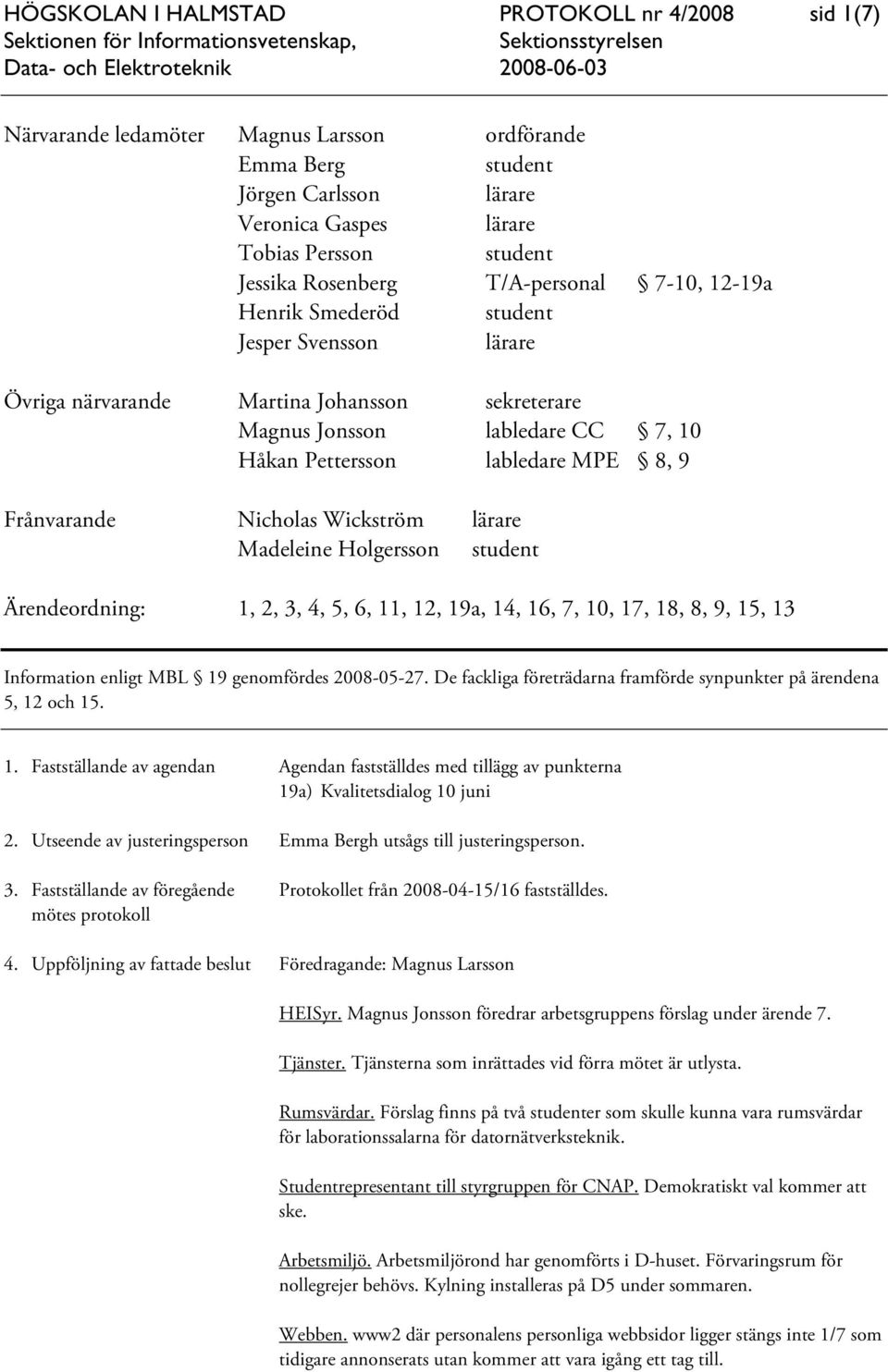 9 Frånvarande Nicholas Wickström lärare Madeleine Holgersson student Ärendeordning: 1, 2, 3, 4, 5, 6, 11, 12, 19a, 14, 16, 7, 10, 17, 18, 8, 9, 15, 13 Information enligt MBL 19 genomfördes 2008-05-27.