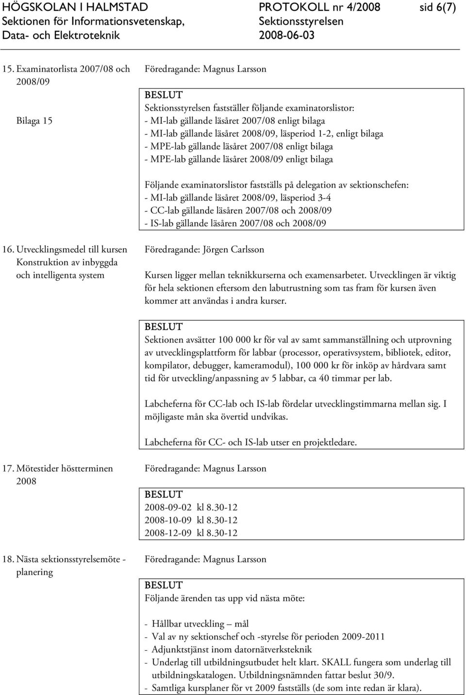 MPE-lab gällande läsåret 2007/08 enligt bilaga - MPE-lab gällande läsåret 2008/09 enligt bilaga Följande examinatorslistor fastställs på delegation av sektionschefen: - MI-lab gällande läsåret