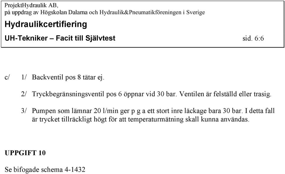 / Pumpen som lämnar 20 l/min ger p g a ett stort inre läckage bara 0 bar.