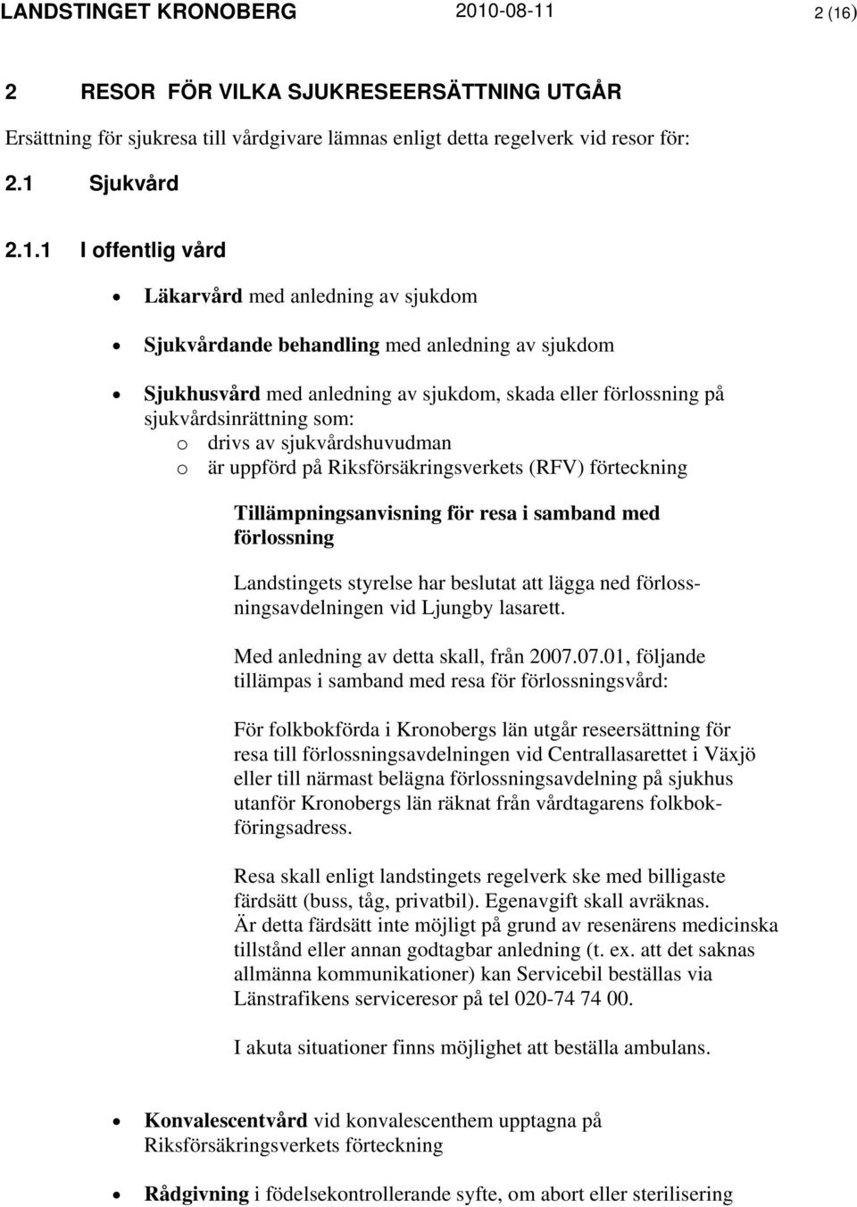 2 (16) 2 RESOR FÖR VILKA SJUKRESEERSÄTTNING UTGÅR Ersättning för sjukresa till vårdgivare lämnas enligt detta regelverk vid resor för: 2.1 Sjukvård 2.1.1 I offentlig vård Läkarvård med anledning av