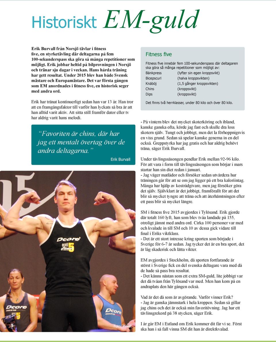 Det var första gången som EM anordnades i fitness five, en historisk seger med andra ord. Erik har tränat kontinuerligt sedan han var 13 år.