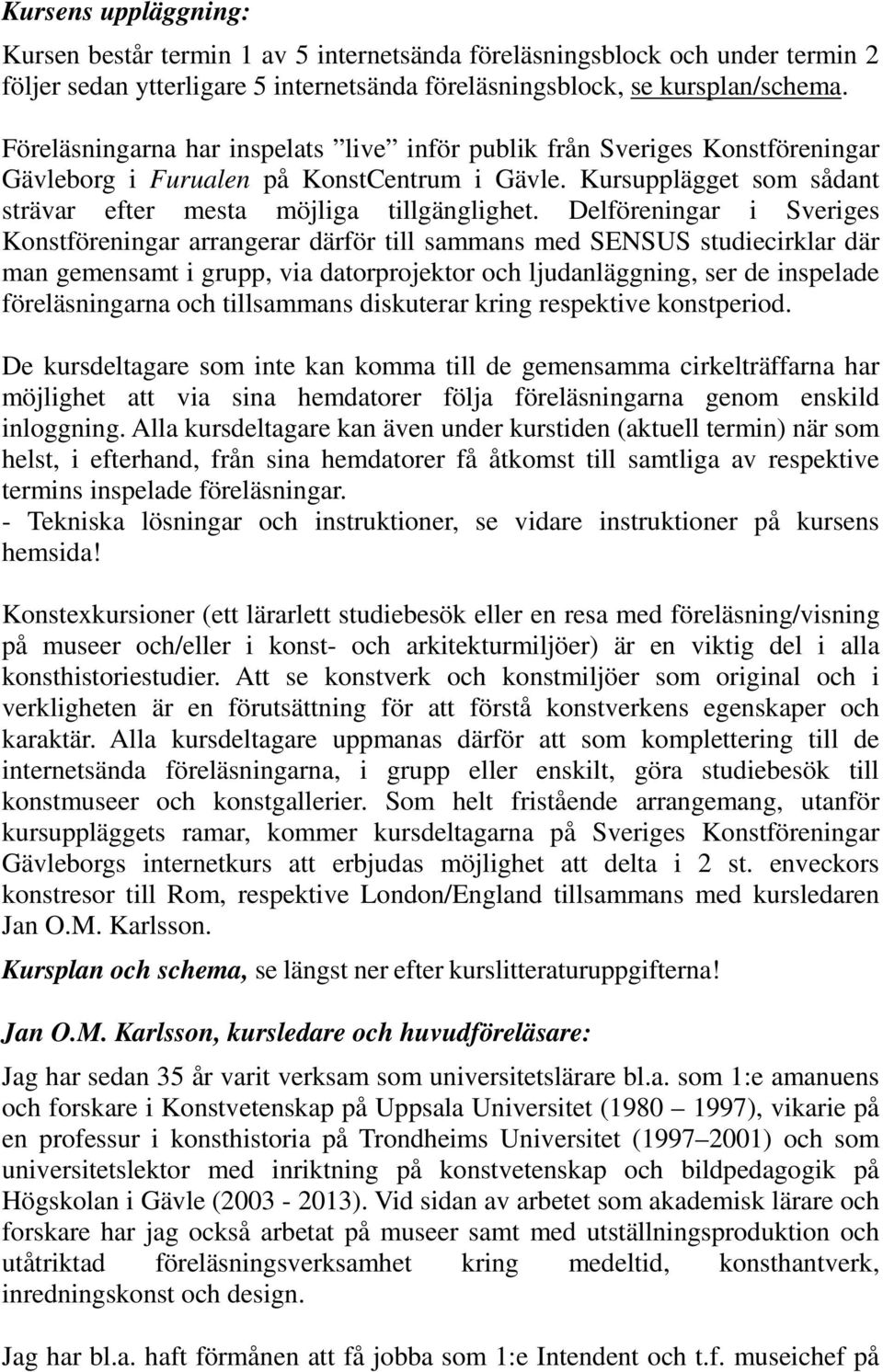 Delföreningar i Sveriges Konstföreningar arrangerar därför till sammans med SENSUS studiecirklar där man gemensamt i grupp, via datorprojektor och ljudanläggning, ser de inspelade föreläsningarna och