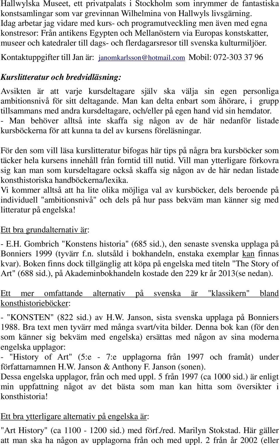 flerdagarsresor till svenska kulturmiljöer. Kontaktuppgifter till Jan är: janomkarlsson@hotmail.