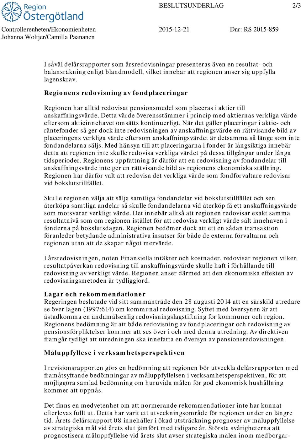 Regionens redovisning av fondplaceringar Regionen har alltid redovisat pensionsmedel som placeras i aktier till anskaffningsvärde.