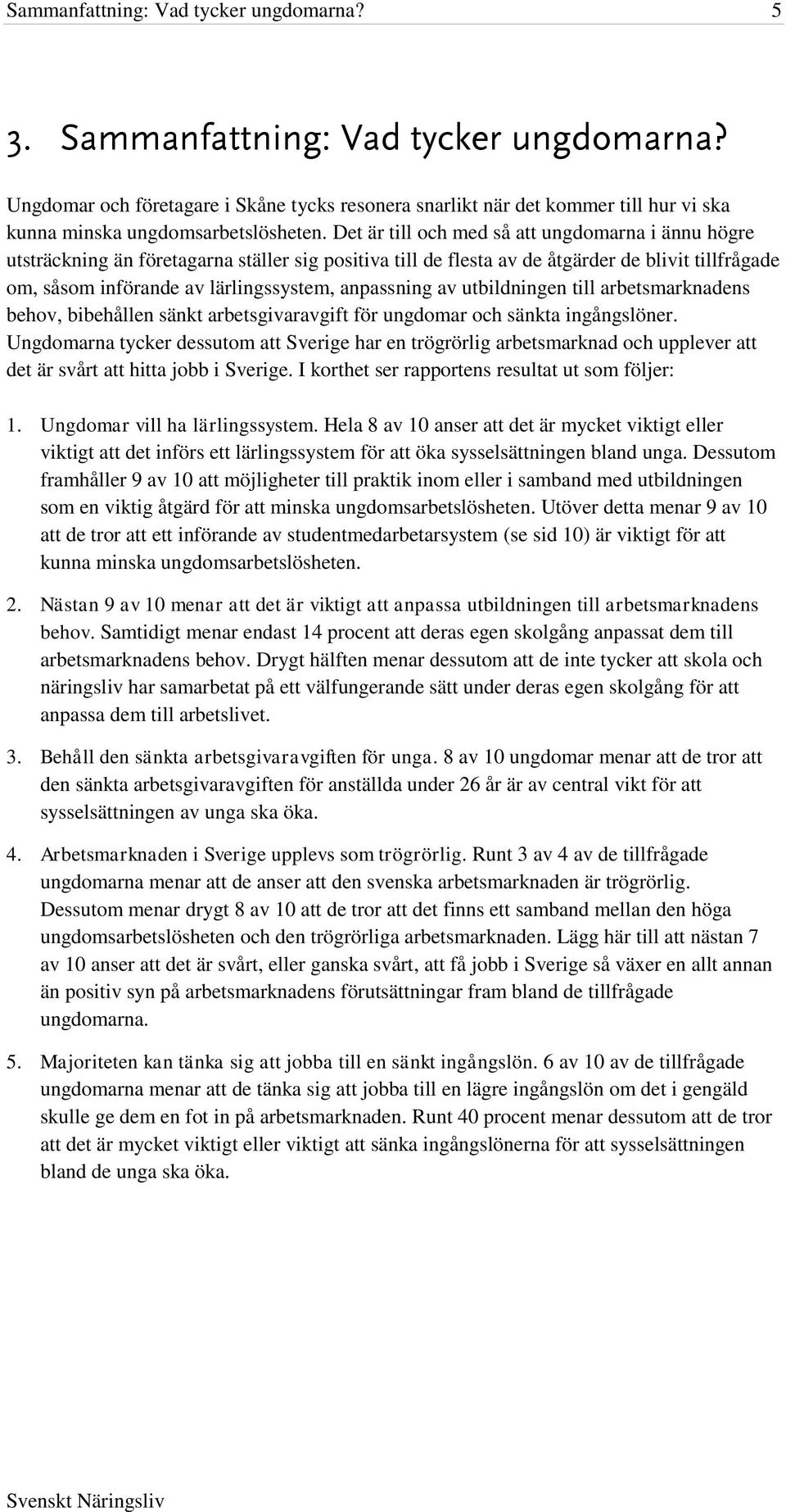 Det är till och med så att ungdomarna i ännu högre utsträckning än företagarna ställer sig positiva till de flesta av de åtgärder de blivit tillfrågade om, såsom införande av lärlingssystem,