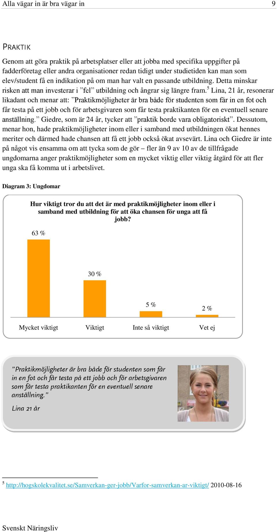 5 Lina, 21 år, resonerar likadant och menar att: Praktikmöjligheter är bra både för studenten som får in en fot och får testa på ett jobb och för arbetsgivaren som får testa praktikanten för en