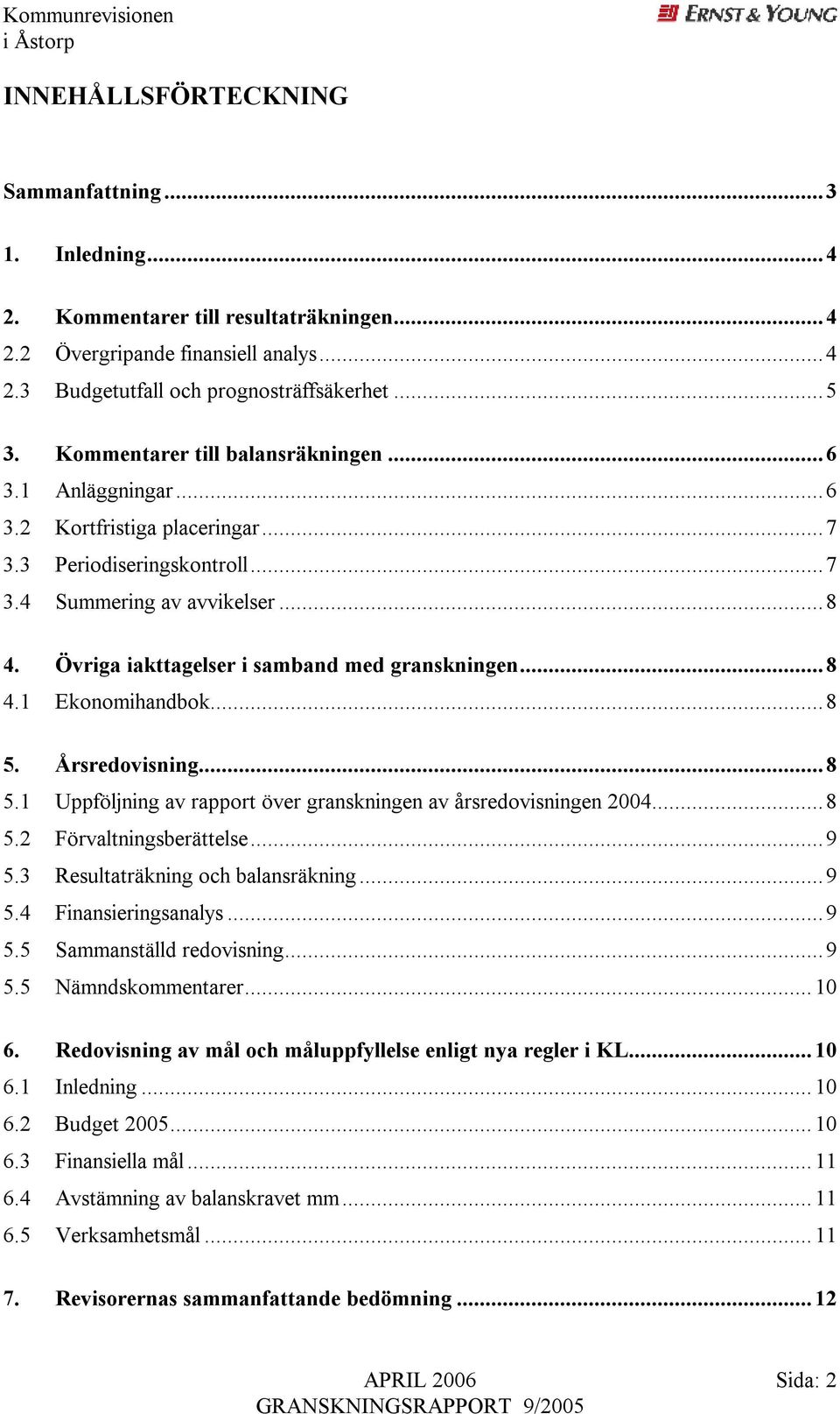 Övriga iakttagelser i samband med granskningen...8 4.1 Ekonomihandbok...8 5. Årsredovisning...8 5.1 Uppföljning av rapport över granskningen av årsredovisningen 2004...8 5.2 Förvaltningsberättelse.