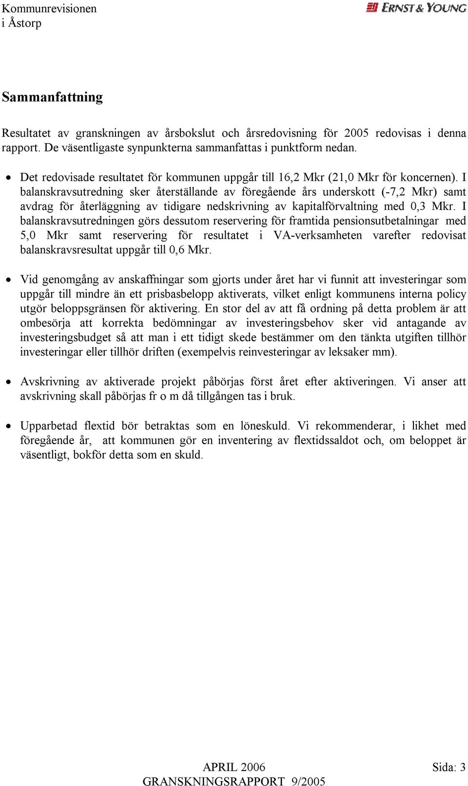 I balanskravsutredning sker återställande av föregående års underskott (-7,2 Mkr) samt avdrag för återläggning av tidigare nedskrivning av kapitalförvaltning med 0,3 Mkr.