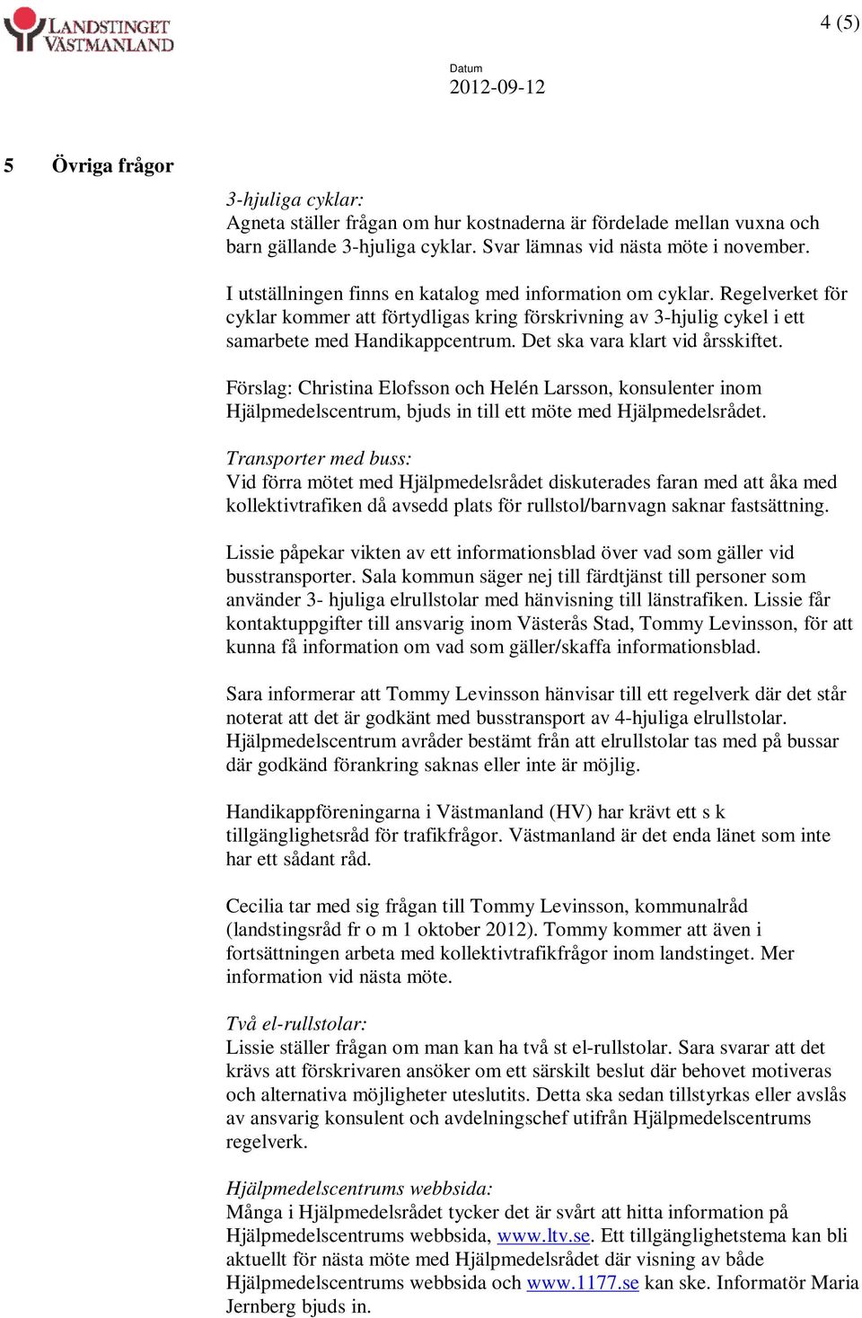 Det ska vara klart vid årsskiftet. Förslag: Christina Elofsson och Helén Larsson, konsulenter inom Hjälpmedelscentrum, bjuds in till ett möte med Hjälpmedelsrådet.