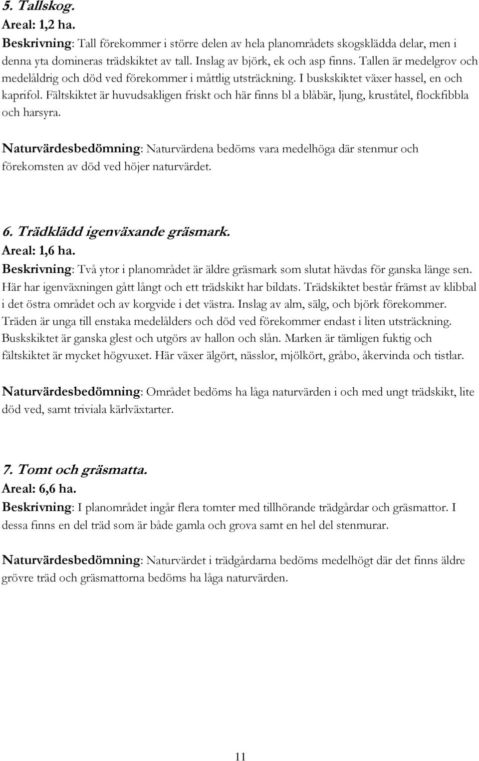 Fältskiktet är huvudsakligen friskt och här finns bl a blåbär, ljung, kruståtel, flockfibbla och harsyra.